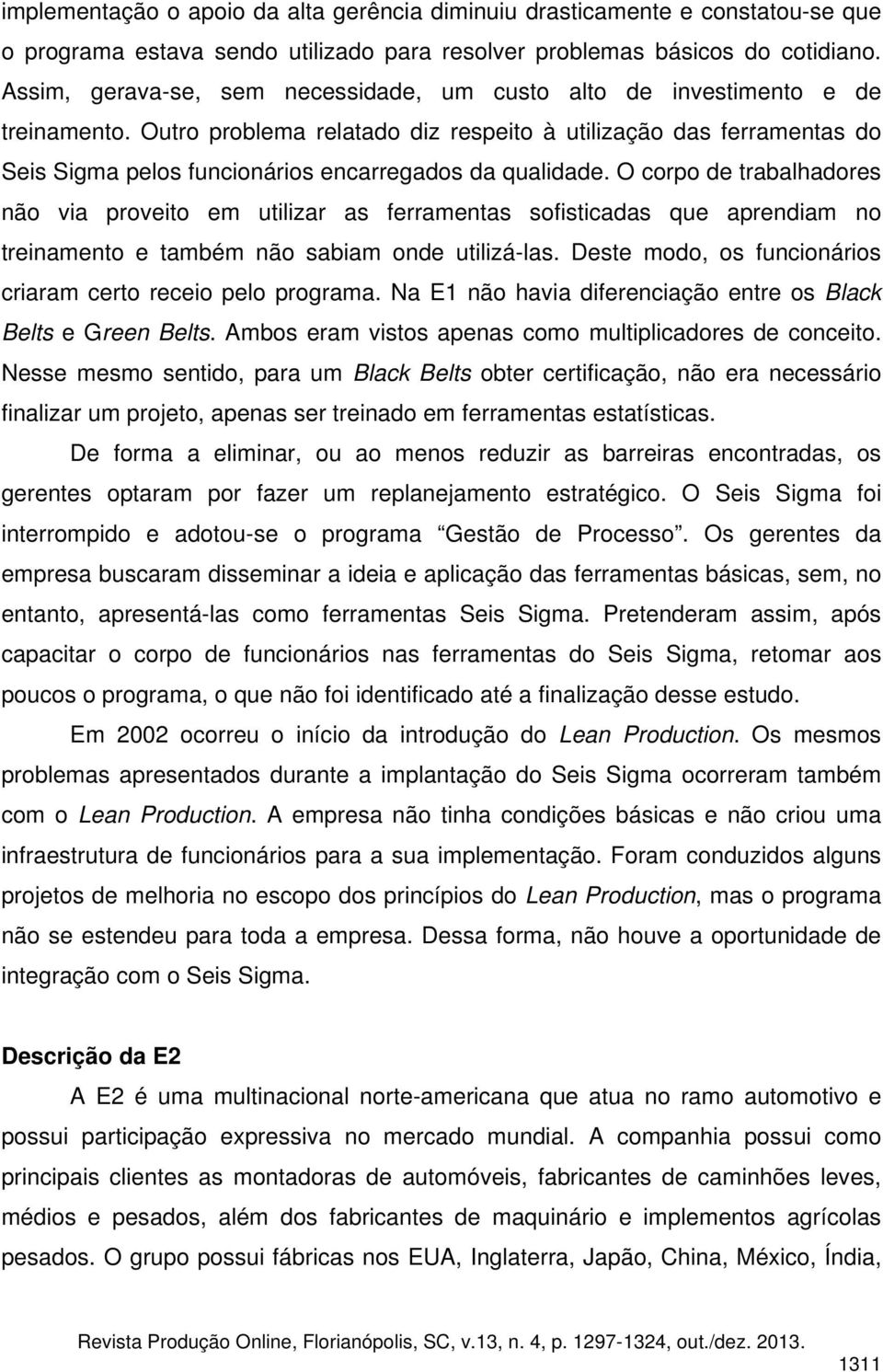 Outro problema relatado diz respeito à utilização das ferramentas do Seis Sigma pelos funcionários encarregados da qualidade.