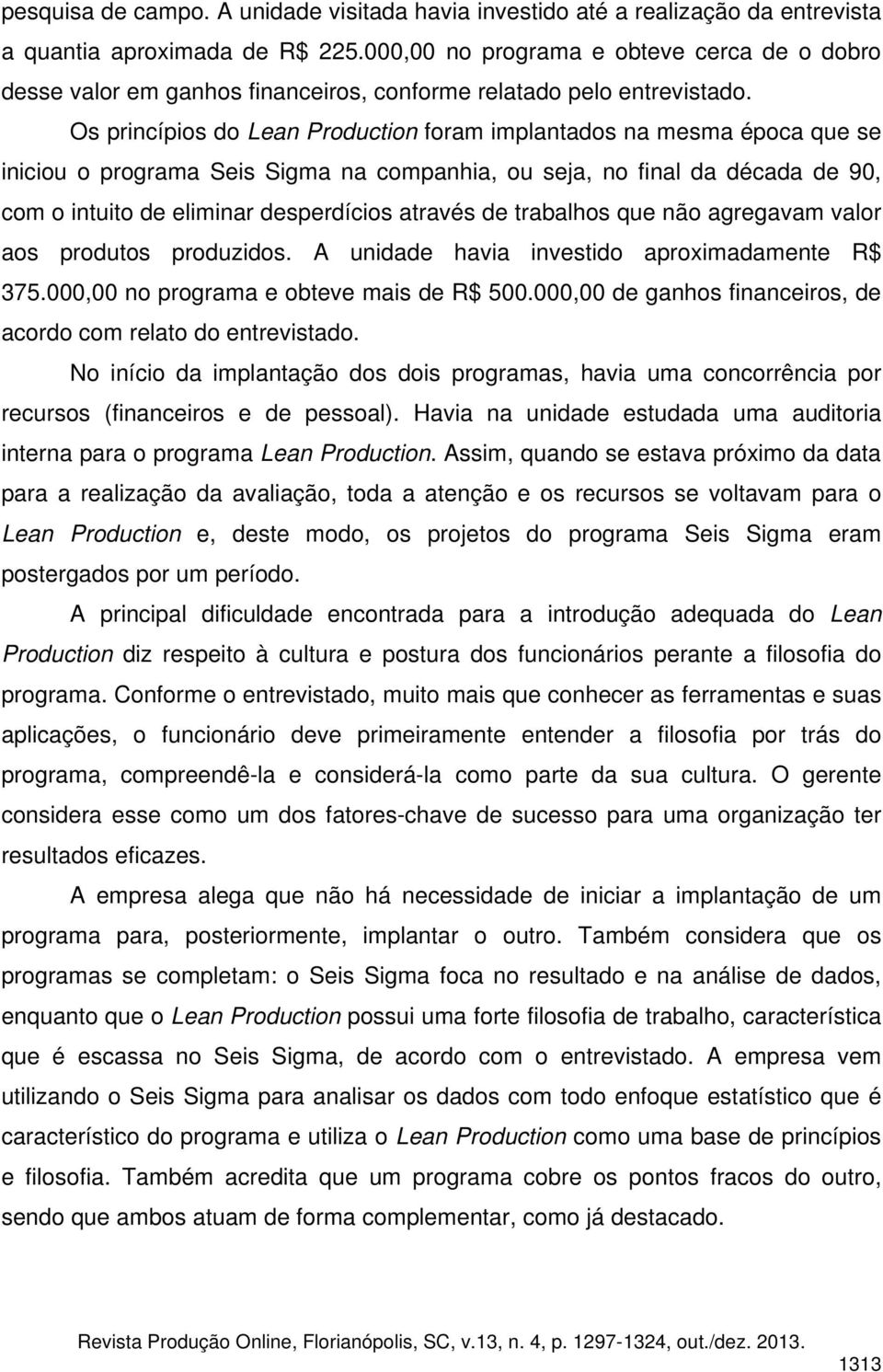 Os princípios do Lean Production foram implantados na mesma época que se iniciou o programa Seis Sigma na companhia, ou seja, no final da década de 90, com o intuito de eliminar desperdícios através