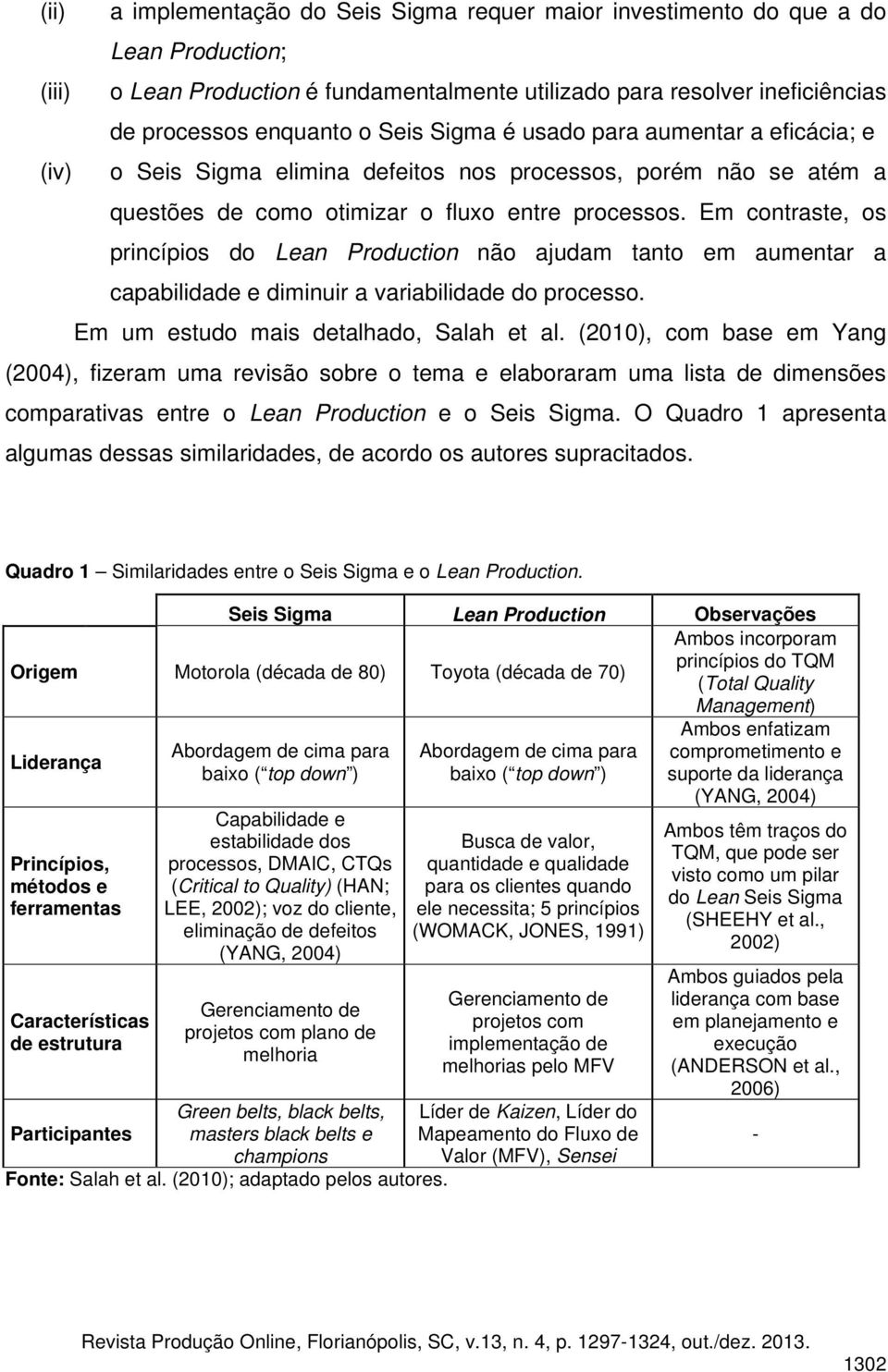 Em contraste, os princípios do Lean Production não ajudam tanto em aumentar a capabilidade e diminuir a variabilidade do processo. Em um estudo mais detalhado, Salah et al.