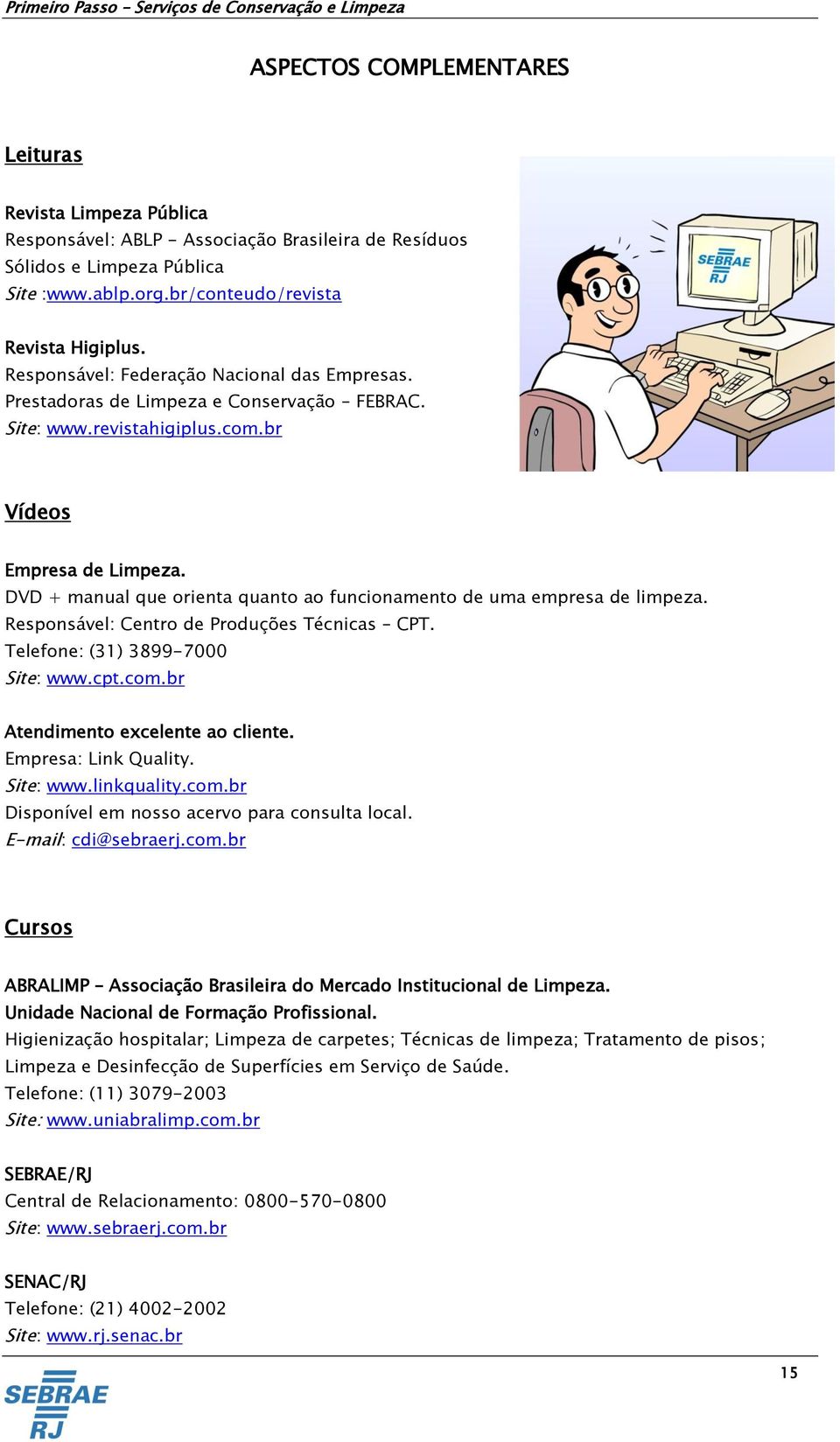 DVD + manual que orienta quanto ao funcionamento de uma empresa de limpeza. Responsável: Centro de Produções Técnicas CPT. Telefone: (31) 3899-7000 Site: www.cpt.com.