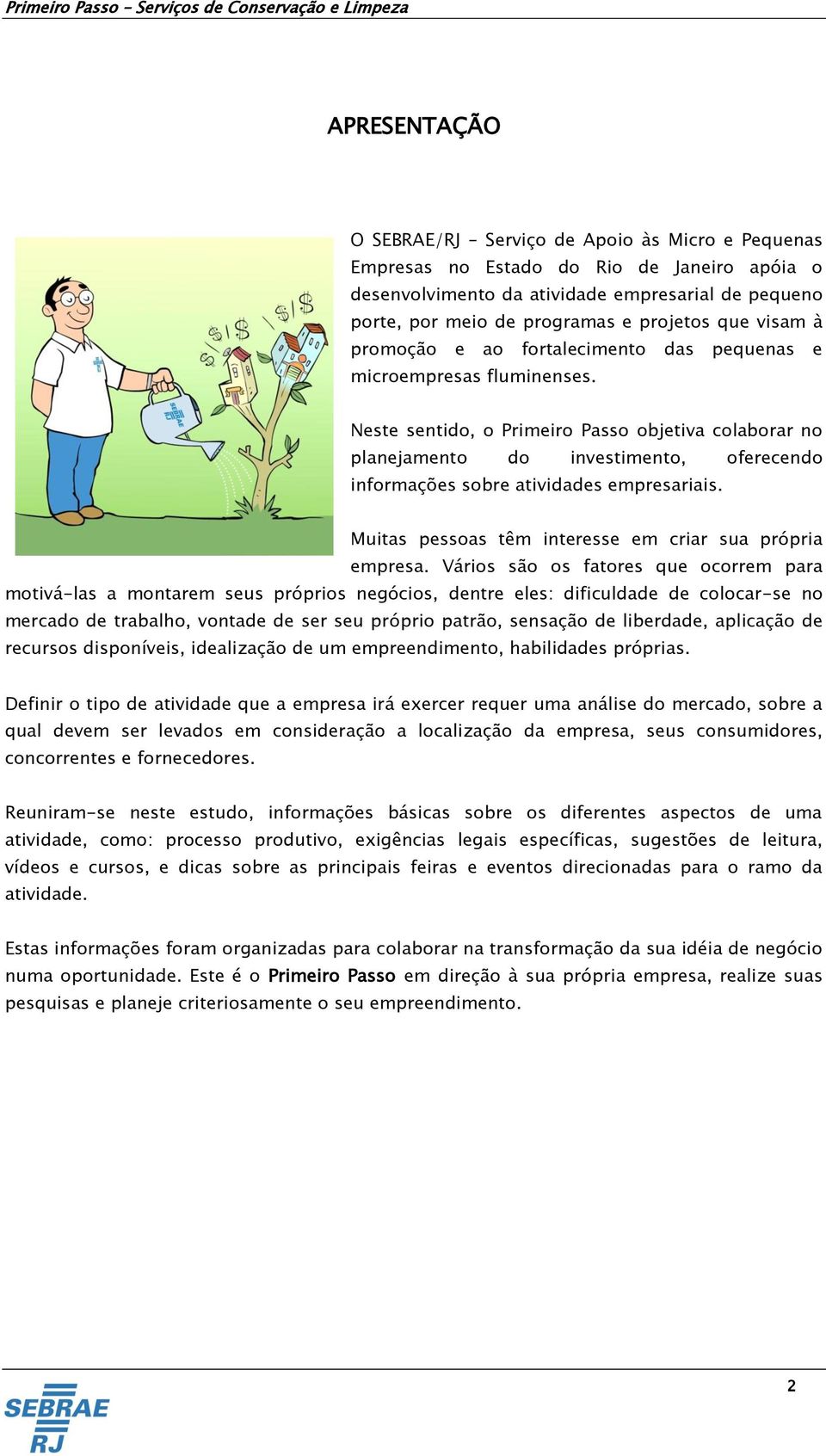 Neste sentido, o Primeiro Passo objetiva colaborar no planejamento do investimento, oferecendo informações sobre atividades empresariais. Muitas pessoas têm interesse em criar sua própria empresa.