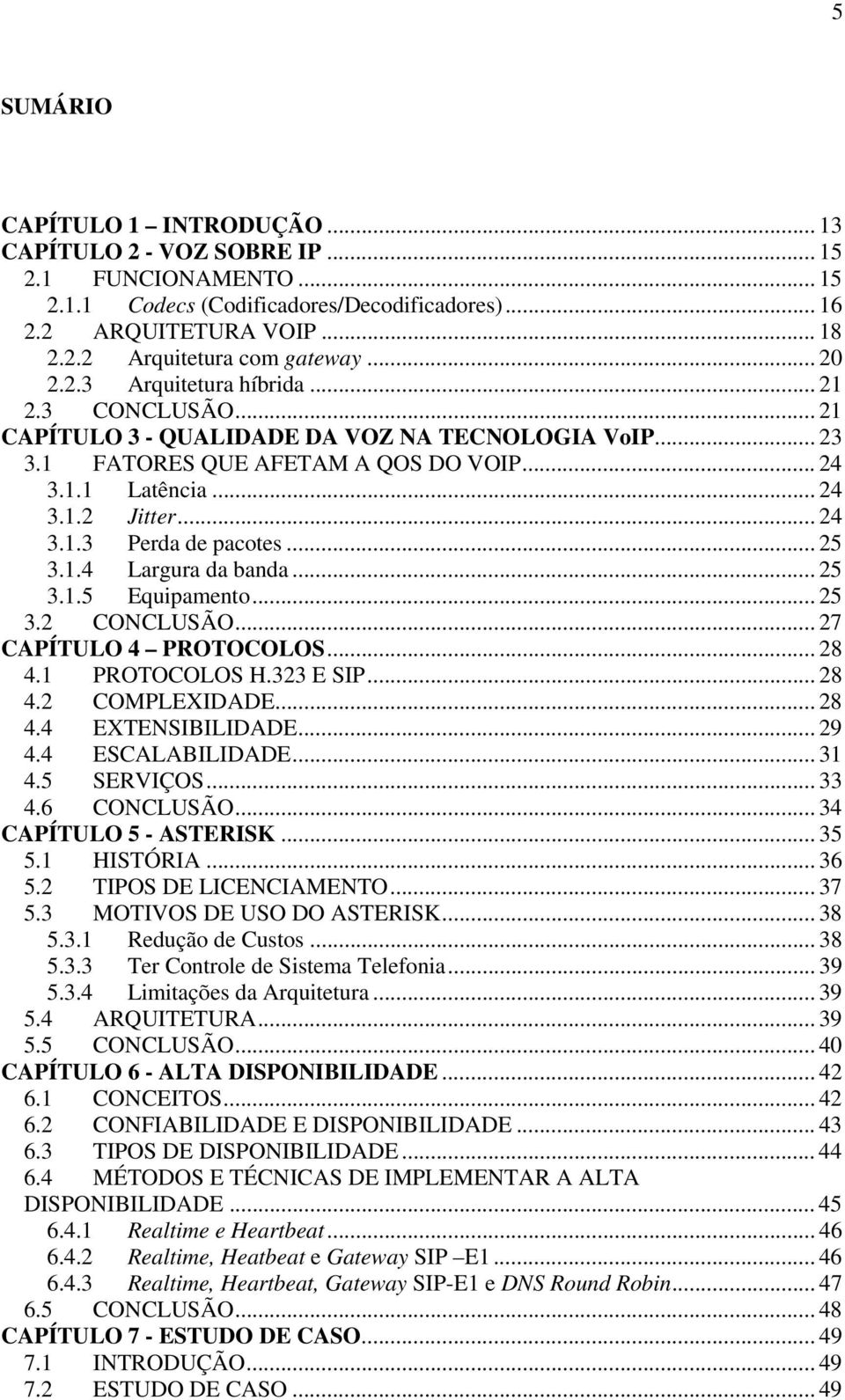 .. 25 3.1.4 Largura da banda... 25 3.1.5 Equipamento... 25 3.2 CONCLUSÃO... 27 CAPÍTULO 4 PROTOCOLOS... 28 4.1 PROTOCOLOS H.323 E SIP... 28 4.2 COMPLEXIDADE... 28 4.4 EXTENSIBILIDADE... 29 4.