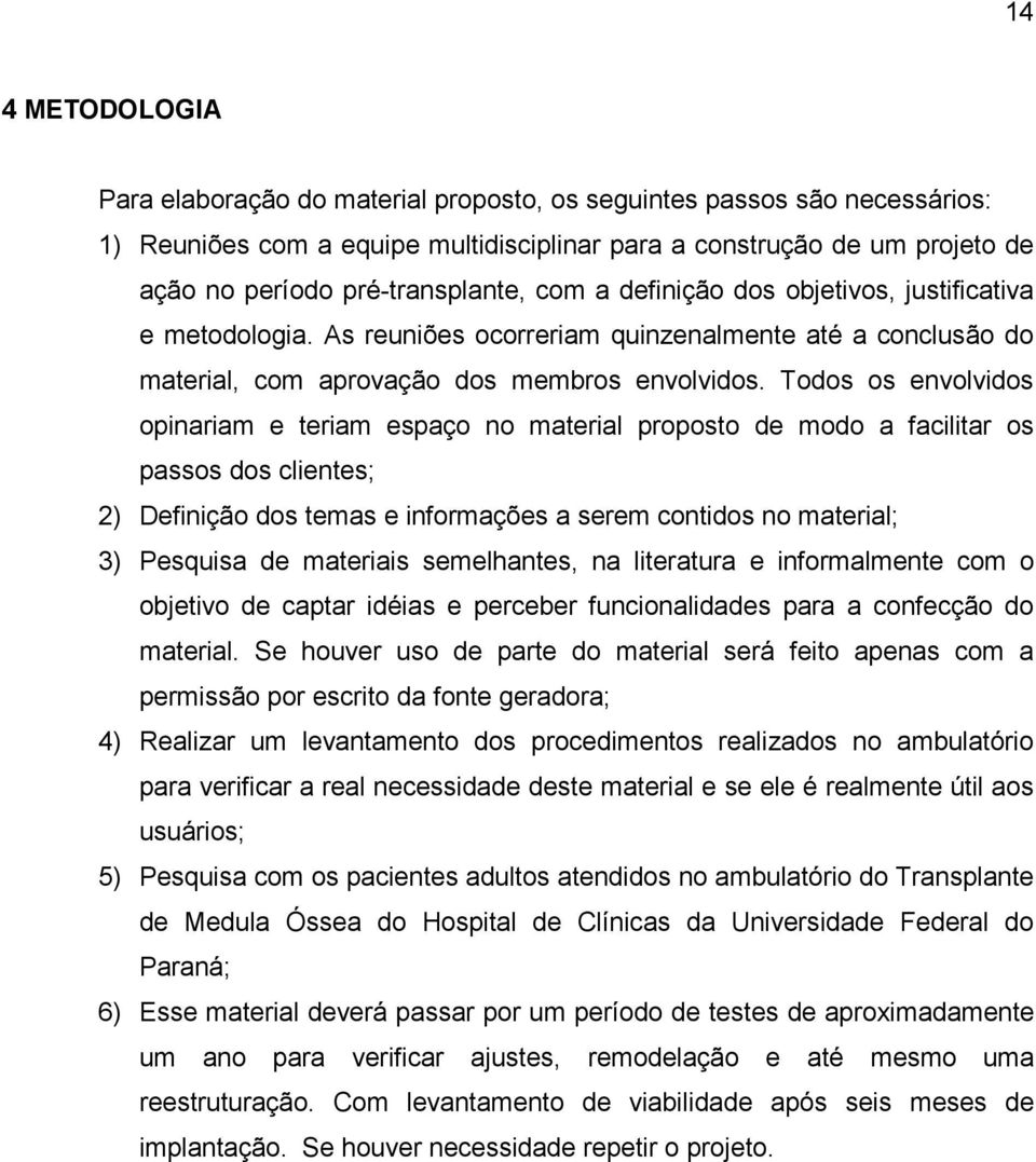 Todos os envolvidos opinariam e teriam espaço no material proposto de modo a facilitar os passos dos clientes; 2) Definição dos temas e informações a serem contidos no material; 3) Pesquisa de