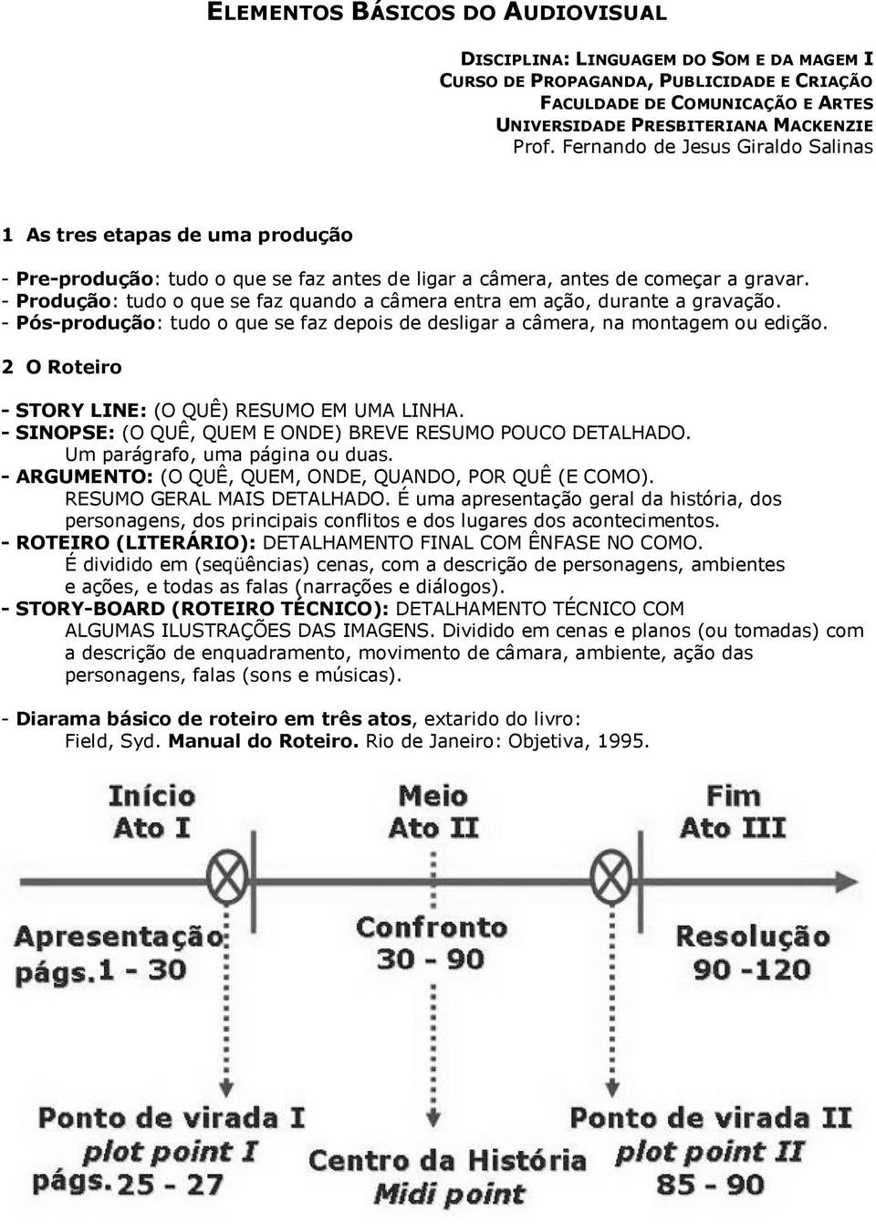 - Produção: tudo o que se faz quando a câmera entra em ação, durante a gravação. - Pós-produção: tudo o que se faz depois de desligar a câmera, na montagem ou edição.