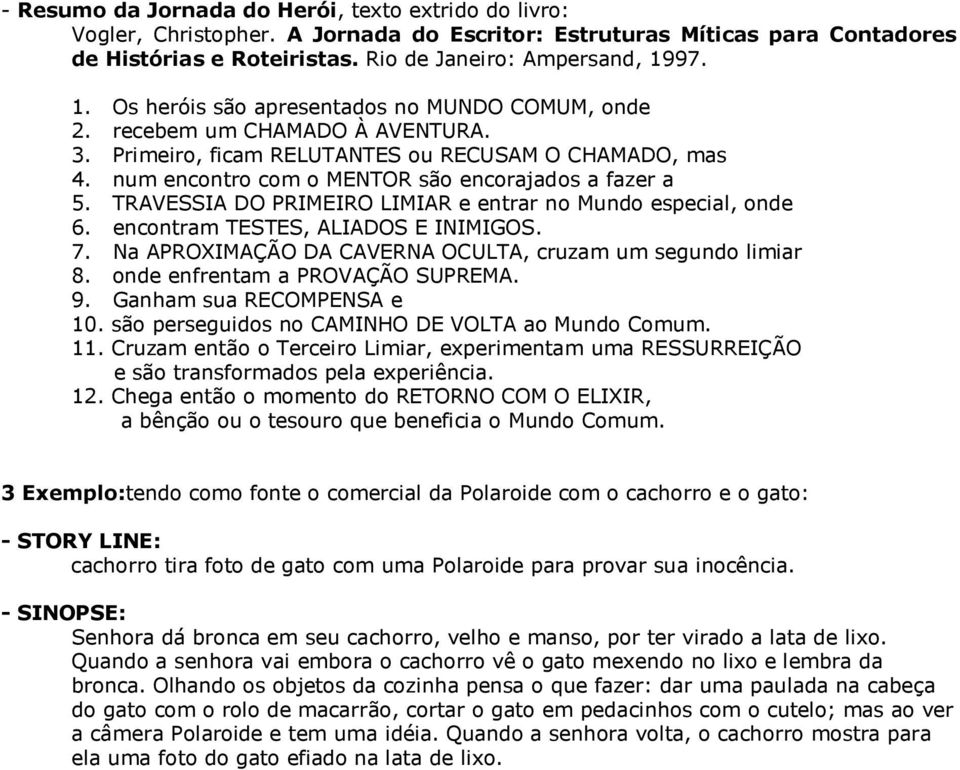 num encontro com o MENTOR são encorajados a fazer a 5. TRAVESSIA DO PRIMEIRO LIMIAR e entrar no Mundo especial, onde 6. encontram TESTES, ALIADOS E INIMIGOS. 7.