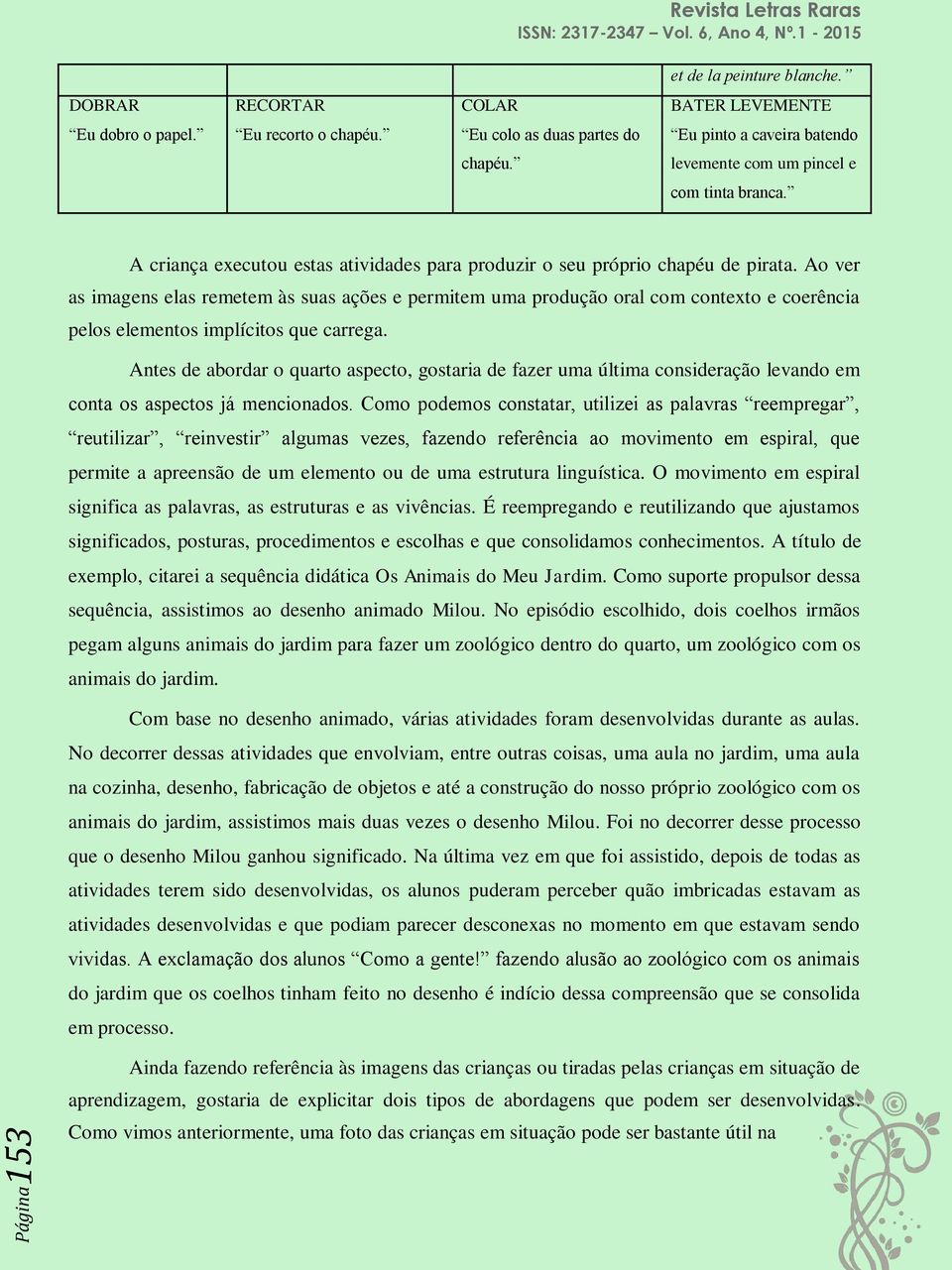 Ao ver as imagens elas remetem às suas ações e permitem uma produção oral com contexto e coerência pelos elementos implícitos que carrega.