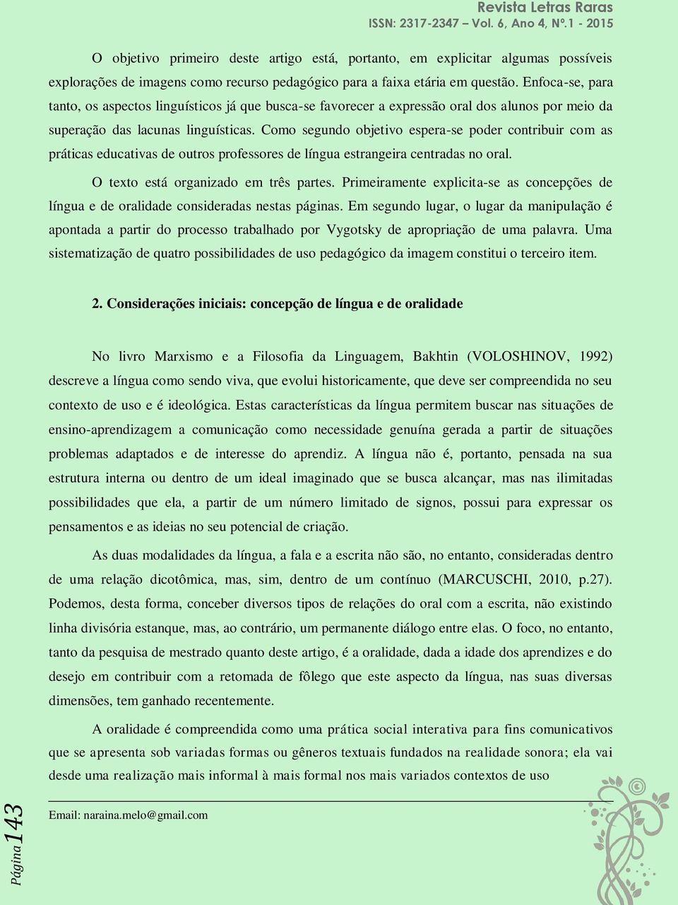 Como segundo objetivo espera-se poder contribuir com as práticas educativas de outros professores de língua estrangeira centradas no oral. O texto está organizado em três partes.