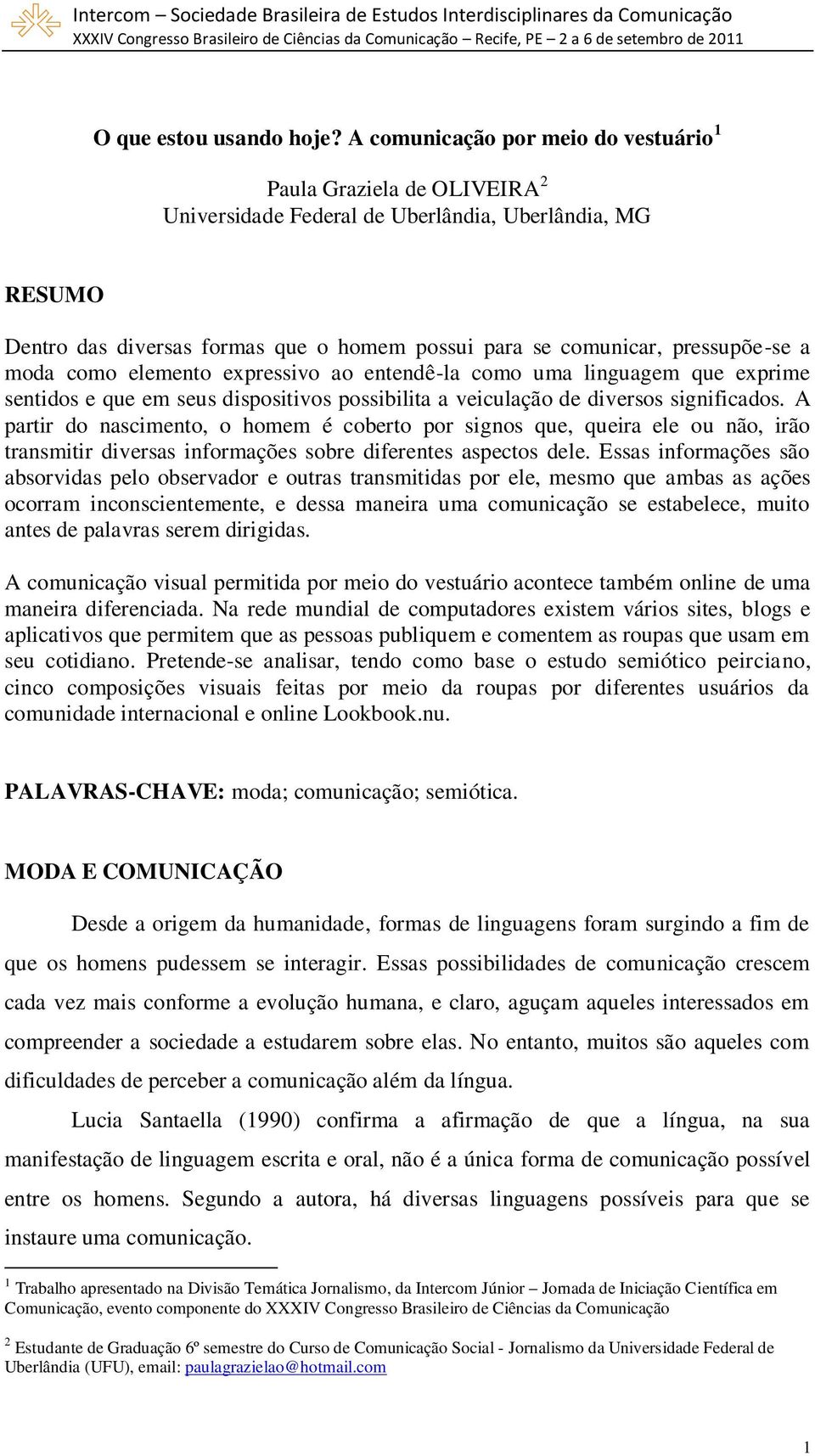 pressupõe-se a moda como elemento expressivo ao entendê-la como uma linguagem que exprime sentidos e que em seus dispositivos possibilita a veiculação de diversos significados.