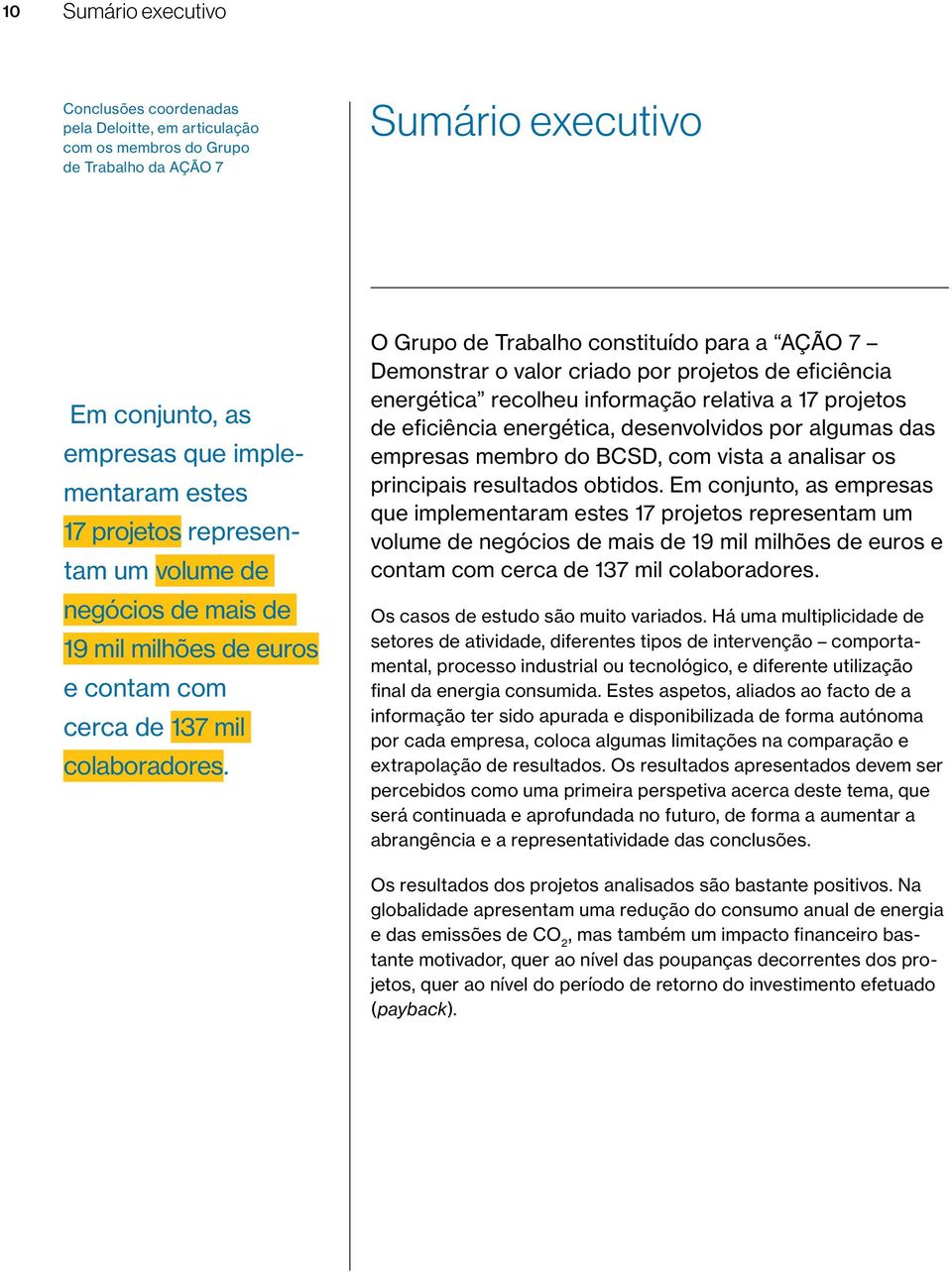 O Grupo de Trabalho constituído para a AÇÃO 7 Demonstrar o valor criado por projetos de eficiência energética recolheu informação relativa a 17 projetos de eficiência energética, desenvolvidos por