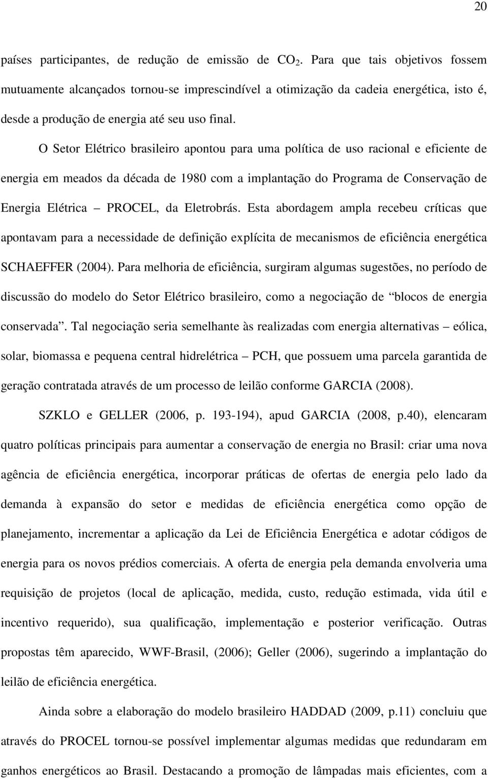 O Setor Elétrico brasileiro apontou para uma política de uso racional e eficiente de energia em meados da década de 1980 com a implantação do Programa de Conservação de Energia Elétrica PROCEL, da