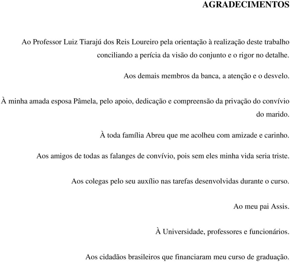 À toda família Abreu que me acolheu com amizade e carinho. Aos amigos de todas as falanges de convívio, pois sem eles minha vida seria triste.