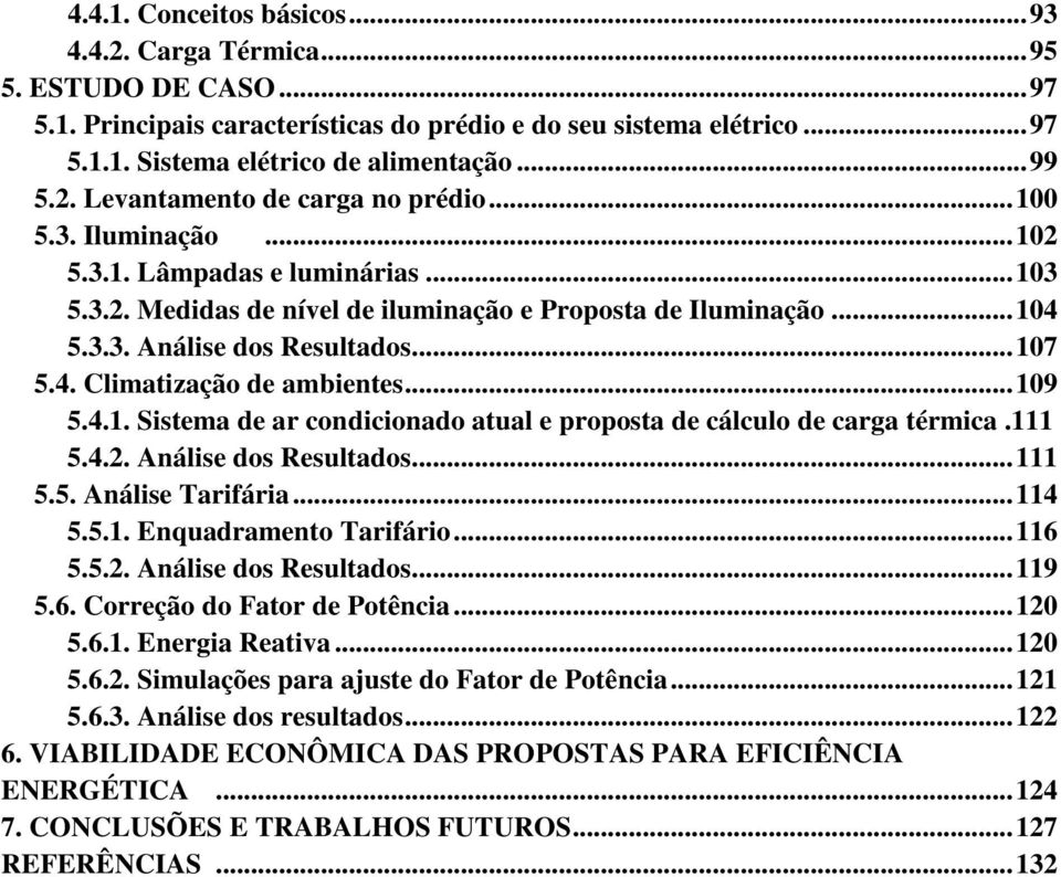 .. 107 5.4. Climatização de ambientes... 109 5.4.1. Sistema de ar condicionado atual e proposta de cálculo de carga térmica.111 5.4.2. Análise dos Resultados... 111 5.5. Análise Tarifária... 114 5.5.1. Enquadramento Tarifário.