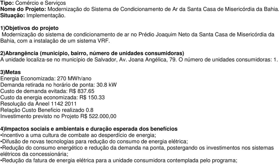 A unidade localiza-se no município de Salvador, Av. Joana Angélica, 79. O número de unidades consumidoras: 1. Energia Economizada: 270 MWh/ano Demanda retirada no horário de ponta: 30.