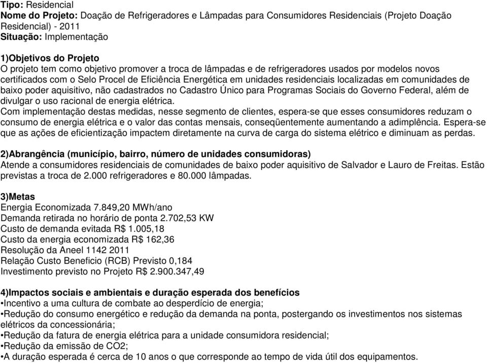 não cadastrados no Cadastro Único para Programas Sociais do Governo Federal, além de divulgar o uso racional de energia elétrica.