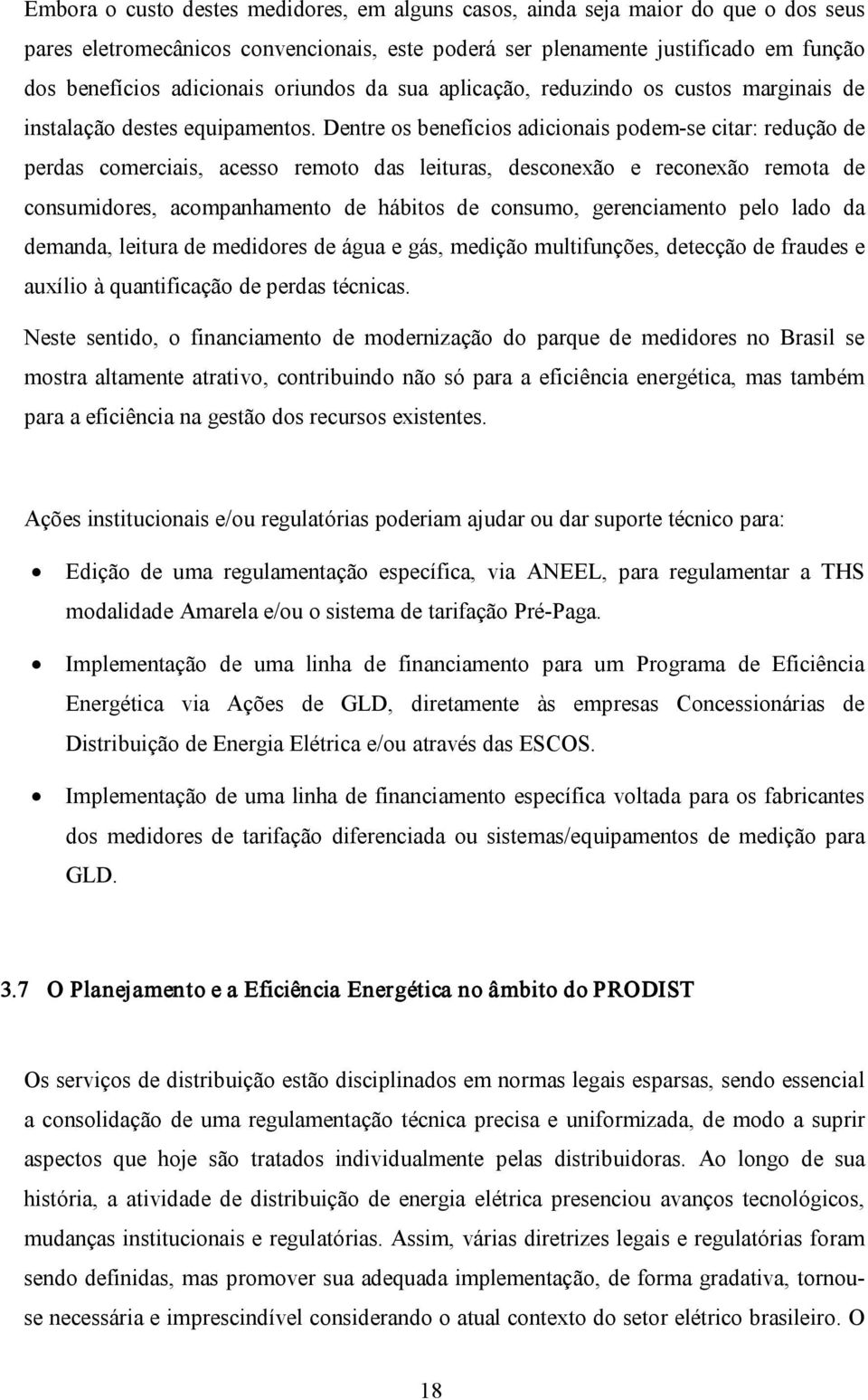 Dentre os benefícios adicionais podem se citar: redução de perdas comerciais, acesso remoto das leituras, desconexão e reconexão remota de consumidores, acompanhamento de hábitos de consumo,