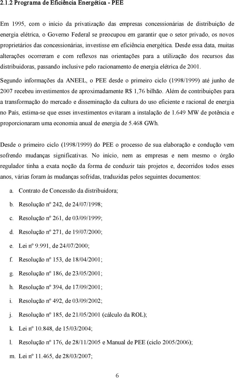 Desde essa data, muitas alterações ocorreram e com reflexos nas orientações para a utilização dos recursos das distribuidoras, passando inclusive pelo racionamento de energia elétrica de 2001.