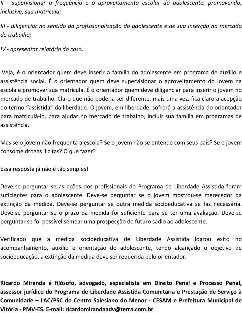 É o orientador quem deve supervisionar o aproveitamento do jovem na escola e promover sua matricula. É o orientador quem deve diligenciar para inserir o jovem no mercado de trabalho.