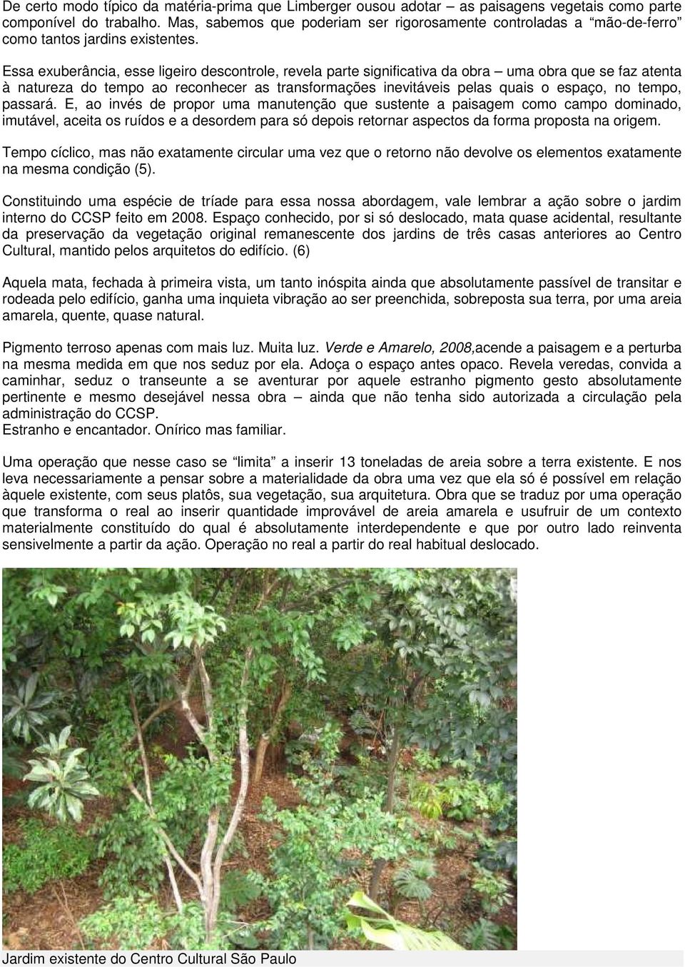 Essa exuberância, esse ligeiro descontrole, revela parte significativa da obra uma obra que se faz atenta à natureza do tempo ao reconhecer as transformações inevitáveis pelas quais o espaço, no