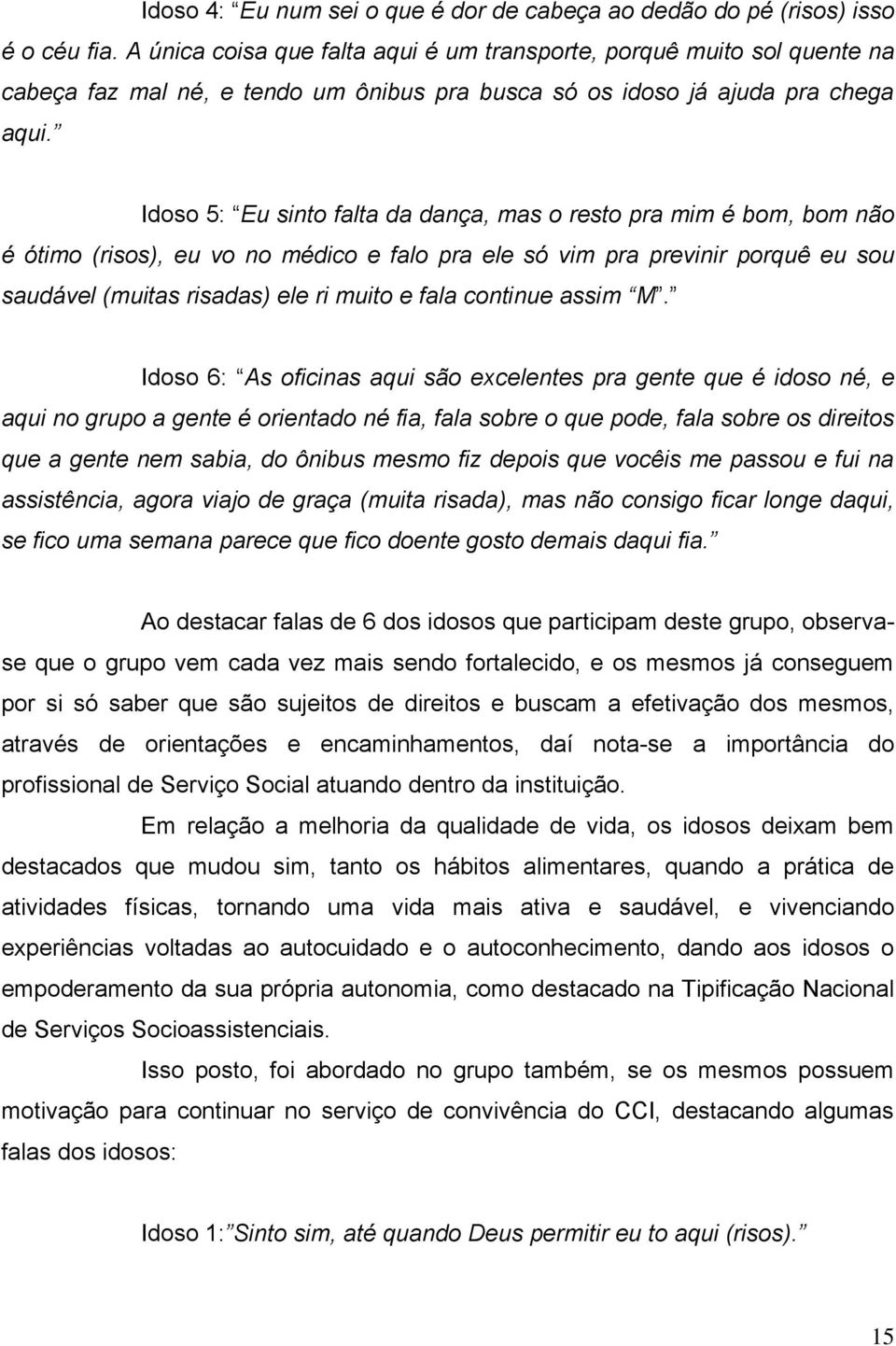 Idoso 5: Eu sinto falta da dança, mas o resto pra mim é bom, bom não é ótimo (risos), eu vo no médico e falo pra ele só vim pra previnir porquê eu sou saudável (muitas risadas) ele ri muito e fala