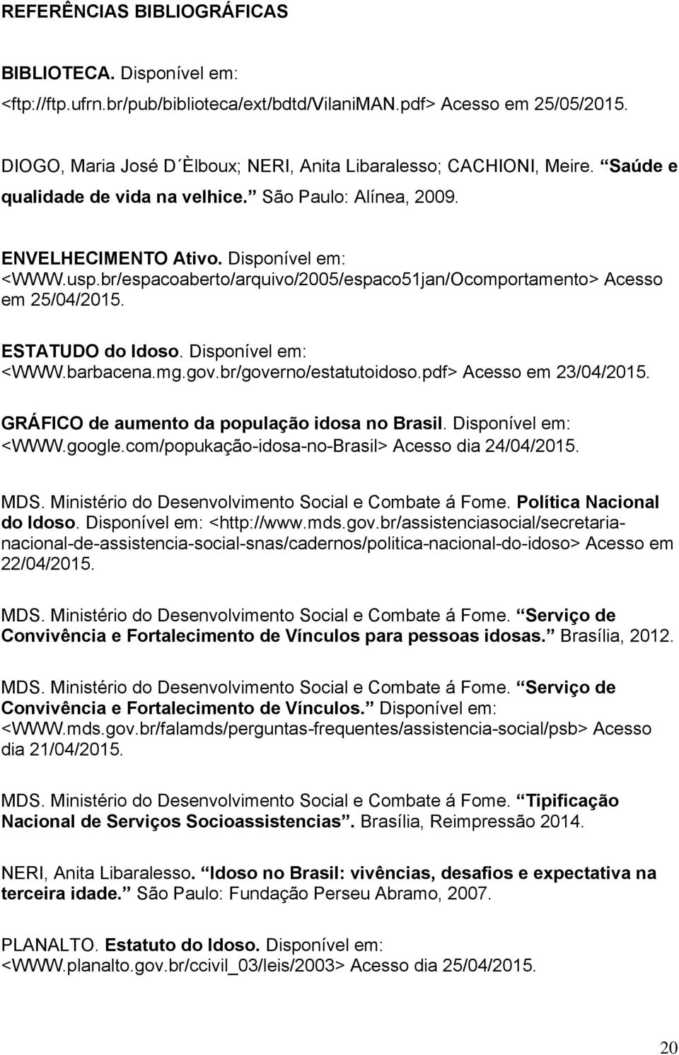 br/espacoaberto/arquivo/2005/espaco51jan/Ocomportamento> Acesso em 25/04/2015. ESTATUDO do Idoso. Disponível em: <WWW.barbacena.mg.gov.br/governo/estatutoidoso.pdf> Acesso em 23/04/2015.