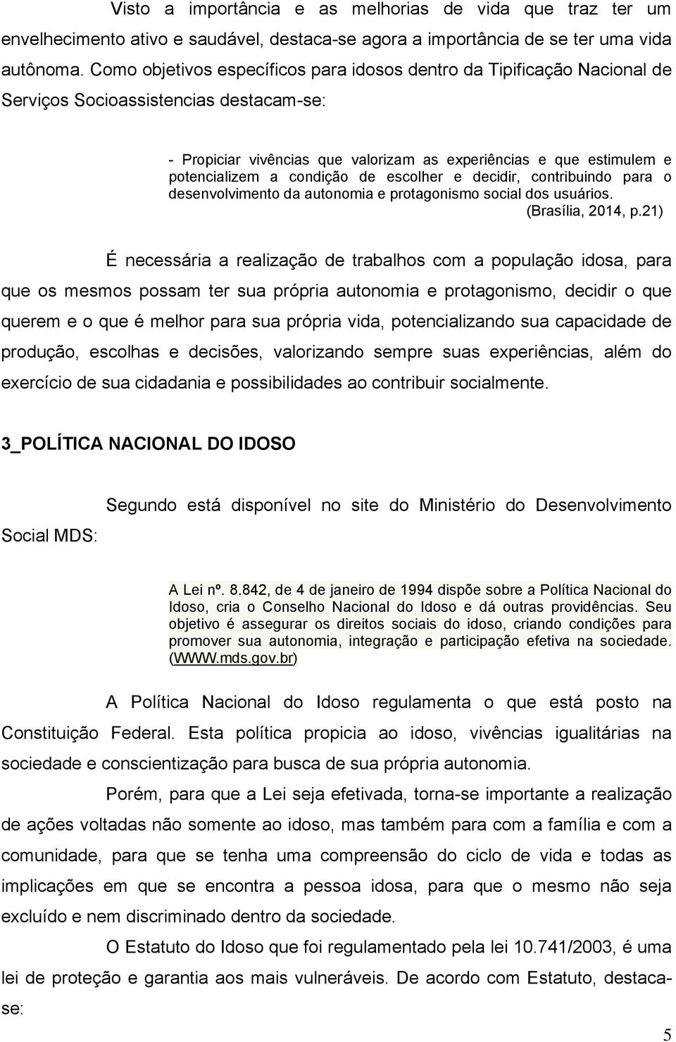 condição de escolher e decidir, contribuindo para o desenvolvimento da autonomia e protagonismo social dos usuários. (Brasília, 2014, p.
