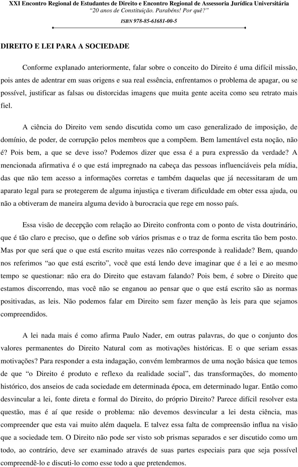 A ciência do Direito vem sendo discutida como um caso generalizado de imposição, de domínio, de poder, de corrupção pelos membros que a compõem. Bem lamentável esta noção, não é?