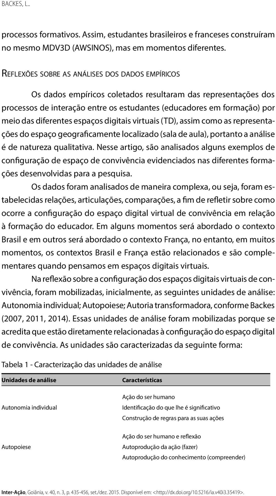 diferentes espaços digitais virtuais (TD), assim como as representações do espaço geograficamente localizado (sala de aula), portanto a análise é de natureza qualitativa.