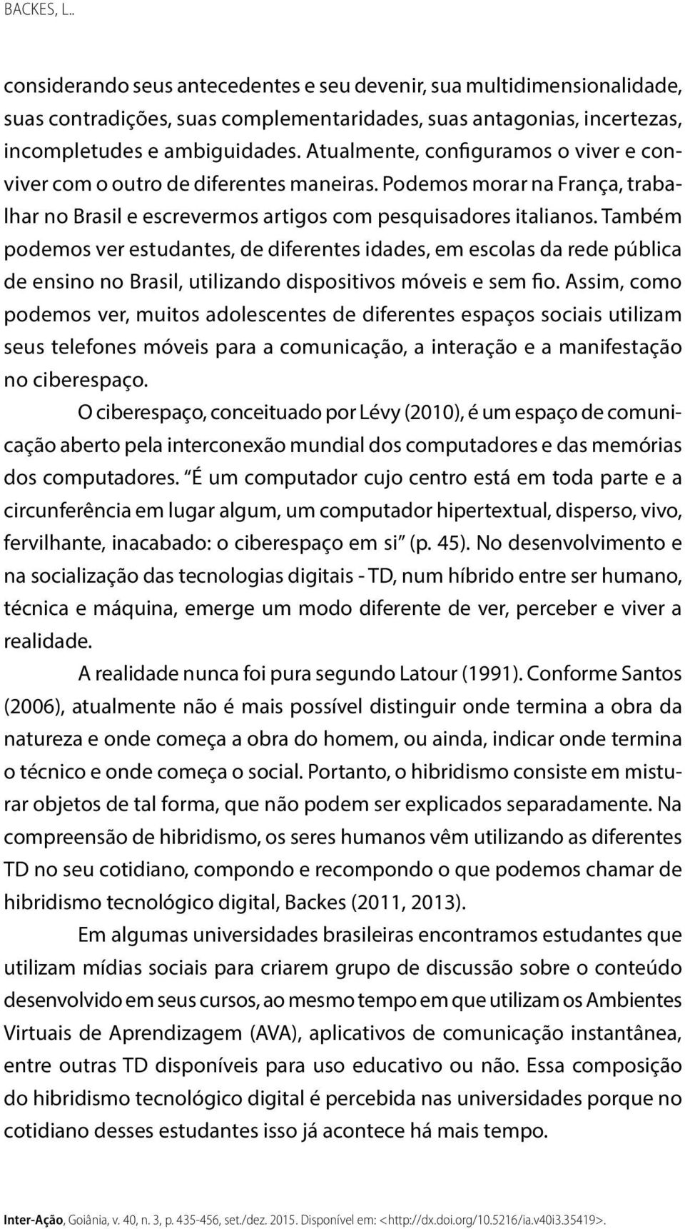 Também podemos ver estudantes, de diferentes idades, em escolas da rede pública de ensino no Brasil, utilizando dispositivos móveis e sem fio.