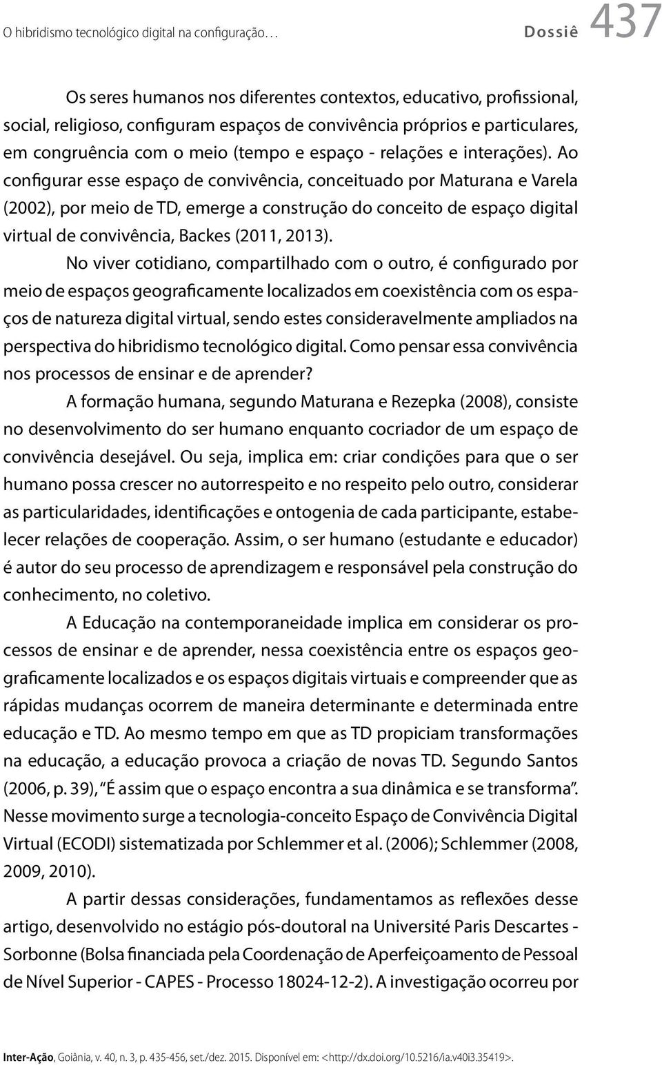 Ao configurar esse espaço de convivência, conceituado por Maturana e Varela (2002), por meio de TD, emerge a construção do conceito de espaço digital virtual de convivência, Backes (2011, 2013).