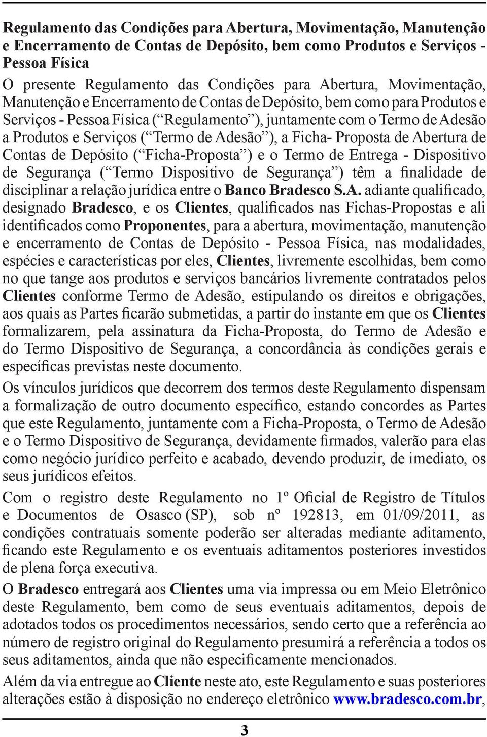 Termo de Adesão ), a Ficha- Proposta de Abertura de Contas de Depósito ( Ficha-Proposta ) e o Termo de Entrega - Dispositivo de Segurança ( Termo Dispositivo de Segurança ) têm a finalidade de