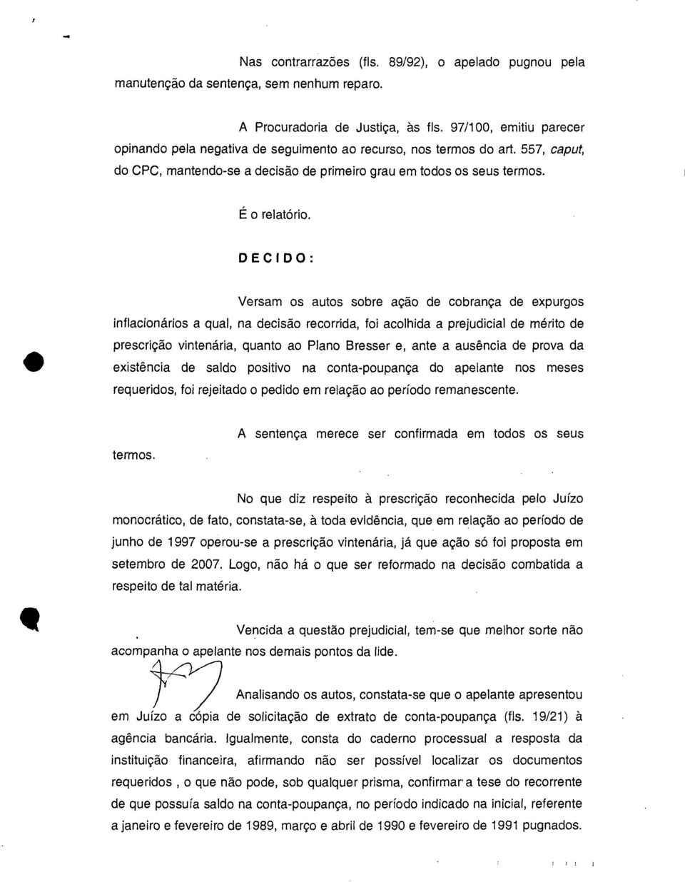 DECIDO: Versam os autos sobre ação de cobrança de expurgos inflacionários a qual, na decisão recorrida, foi acolhida a prejudicial de mérito de prescrição vintenária, quanto ao Plano Bresser e, ante