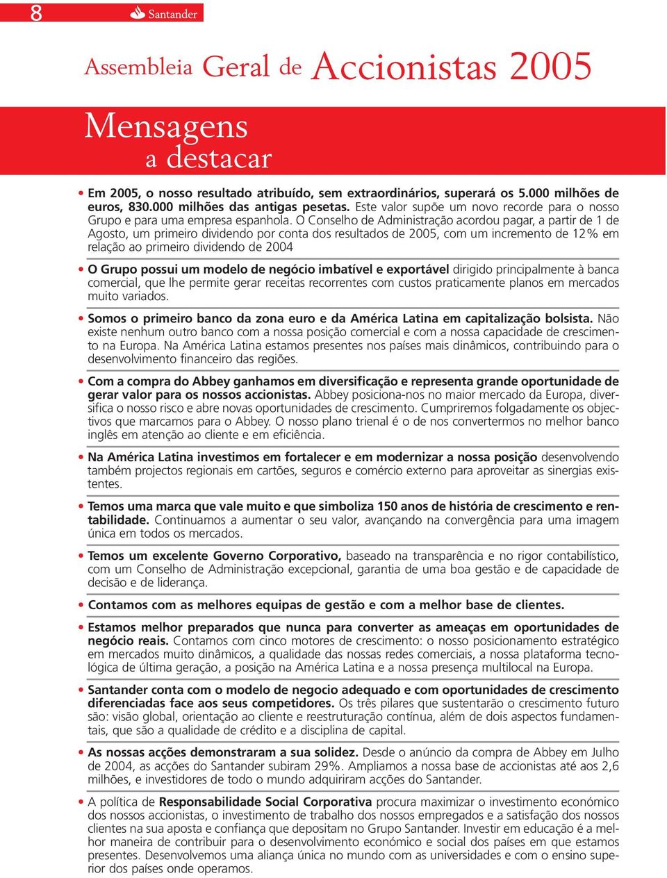 O Conselho de Administração acordou pagar, a partir de 1 de Agosto, um primeiro dividendo por conta dos resultados de 2005, com um incremento de 12% em relação ao primeiro dividendo de 2004 O Grupo