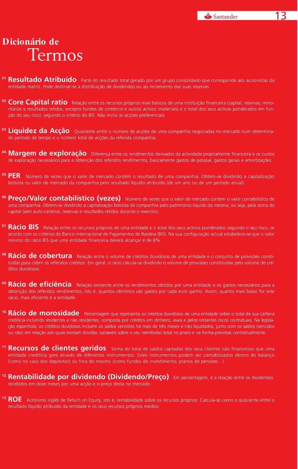 Core Capital ratio Relação entre os recursos próprios mais básicos de uma instituição financeira (capital, reservas, minoritários e resultados retidos, excepto fundos de comércio e outros activos