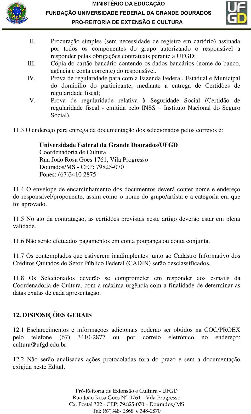 Prova de regularidade para com a Fazenda Federal, Estadual e Municipal do domicilio do participante, mediante a entrega de Certidões de regularidade fiscal; V.