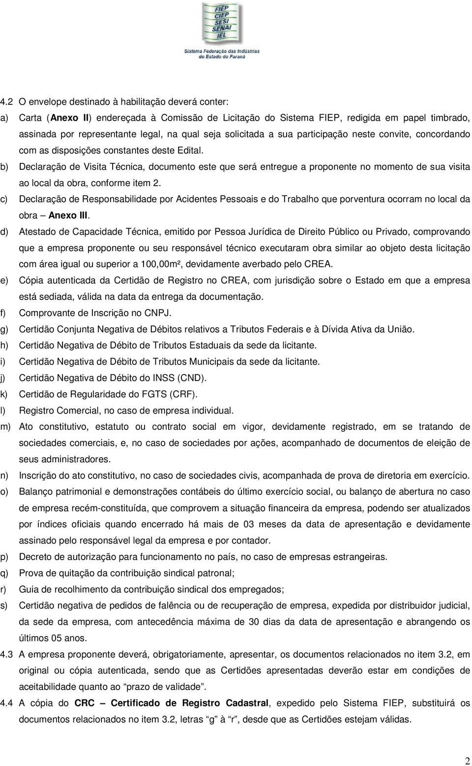 b) Declaração de Visita Técnica, documento este que será entregue a proponente no momento de sua visita ao local da obra, conforme item 2.