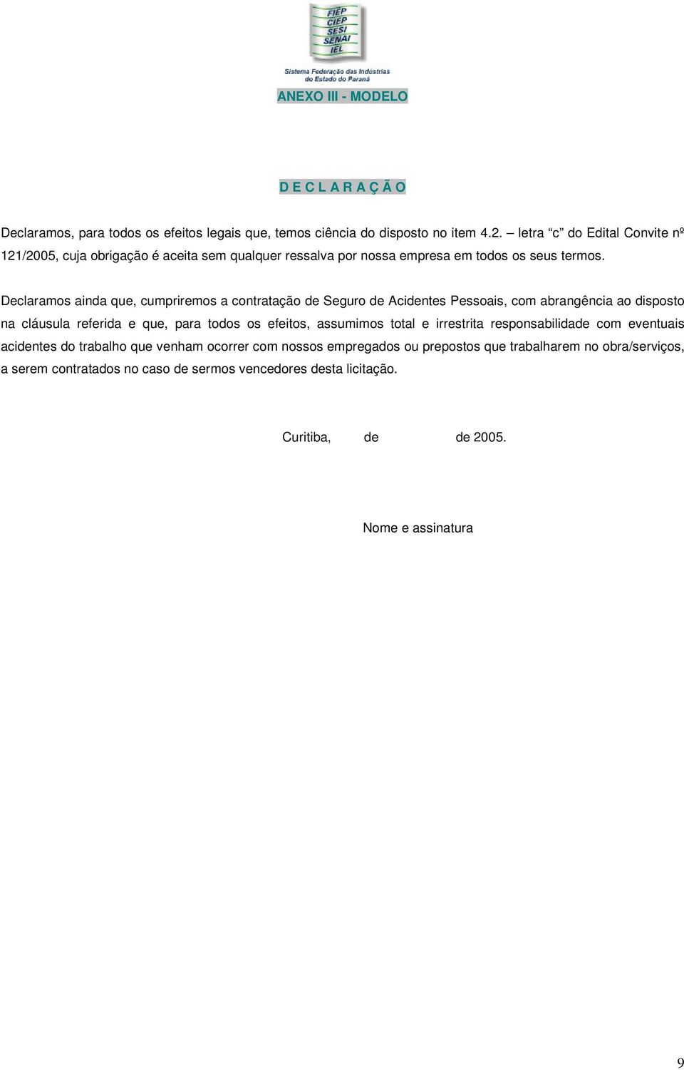 Declaramos ainda que, cumpriremos a contratação de Seguro de Acidentes Pessoais, com abrangência ao disposto na cláusula referida e que, para todos os efeitos, assumimos