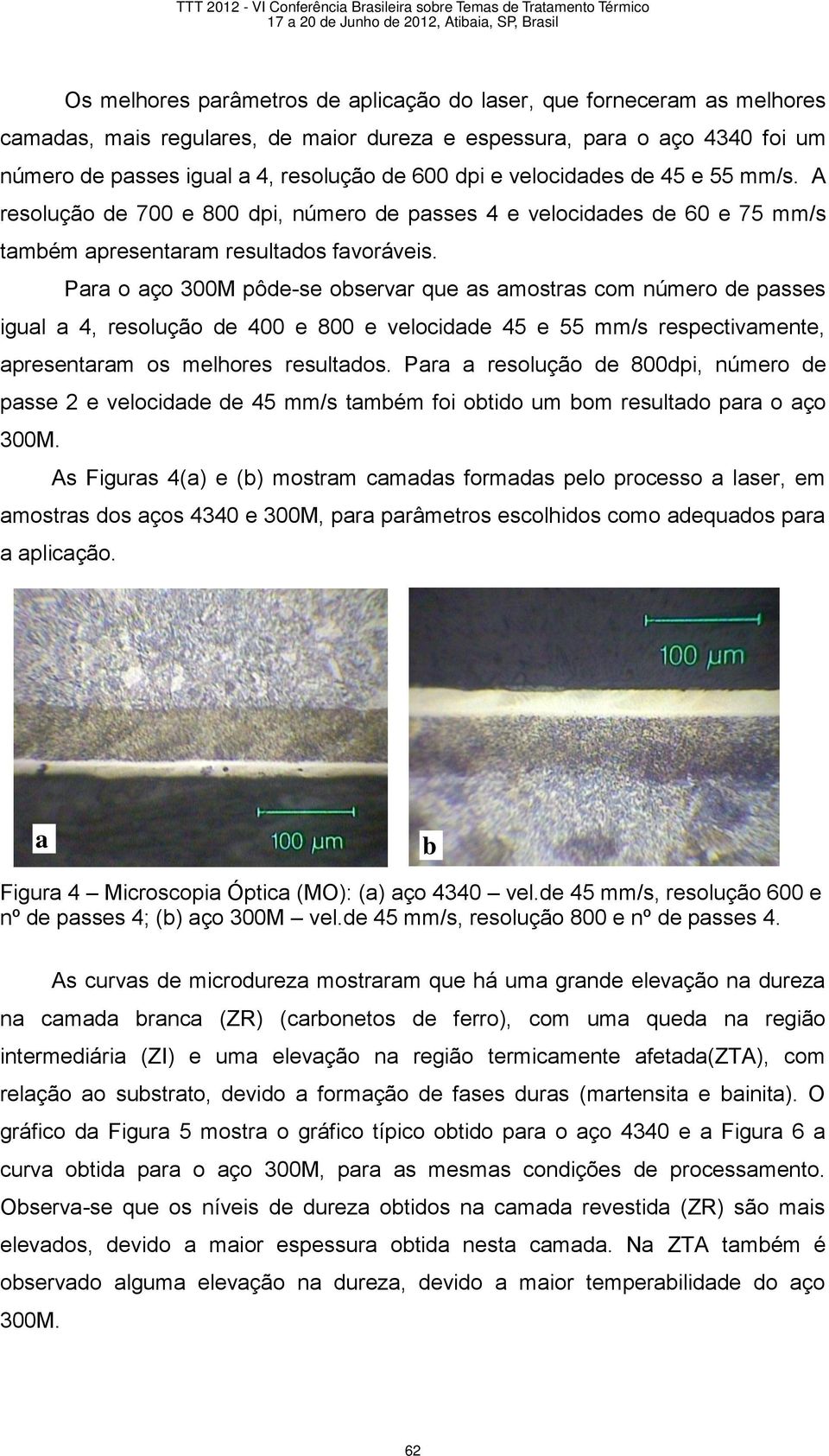 Para o aço 300M pôde-se observar que as amostras com número de passes igual a 4, resolução de 400 e 800 e velocidade 45 e 55 mm/s respectivamente, apresentaram os melhores resultados.