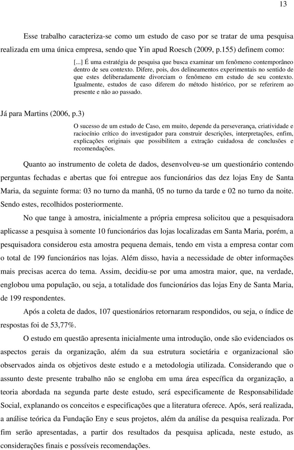 Difere, pois, dos delineamentos experimentais no sentido de que estes deliberadamente divorciam o fenômeno em estudo de seu contexto.