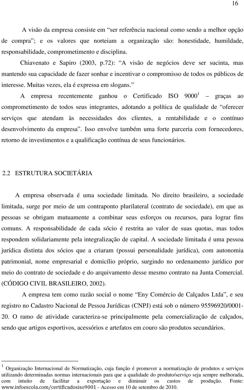 72): A visão de negócios deve ser sucinta, mas mantendo sua capacidade de fazer sonhar e incentivar o compromisso de todos os públicos de interesse. Muitas vezes, ela é expressa em slogans.