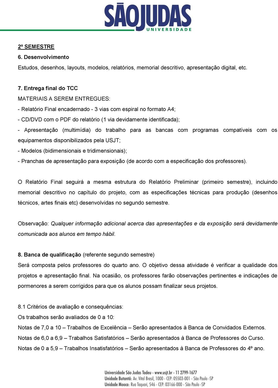 (multimídia) do trabalho para as bancas com programas compatíveis com os equipamentos disponibilizados pela USJT; - Modelos (bidimensionais e tridimensionais); - Pranchas de apresentação para