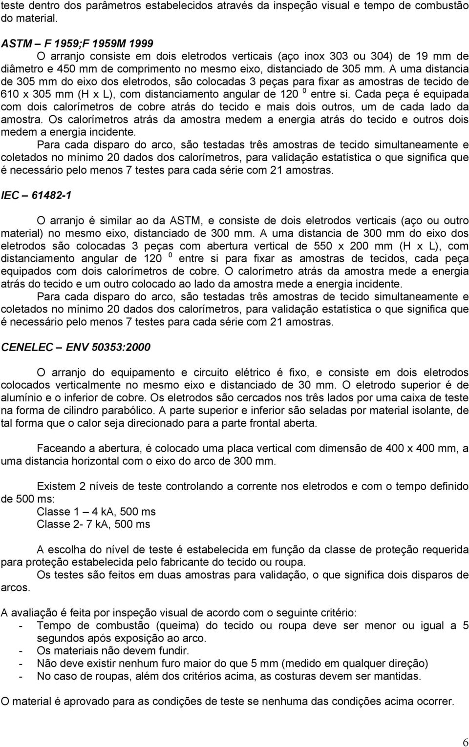 A uma distancia de 305 mm do eixo dos eletrodos, são colocadas 3 peças para fixar as amostras de tecido de 610 x 305 mm (H x L), com distanciamento angular de 120 0 entre si.