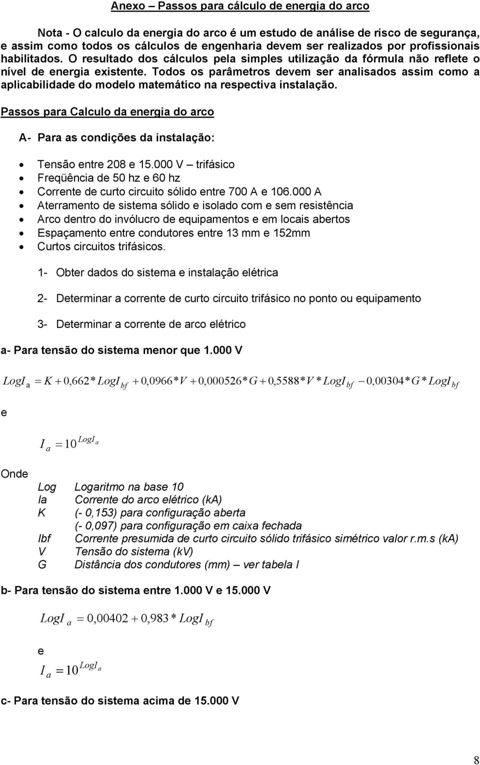 Todos os parâmetros devem ser analisados assim como a aplicabilidade do modelo matemático na respectiva instalação.