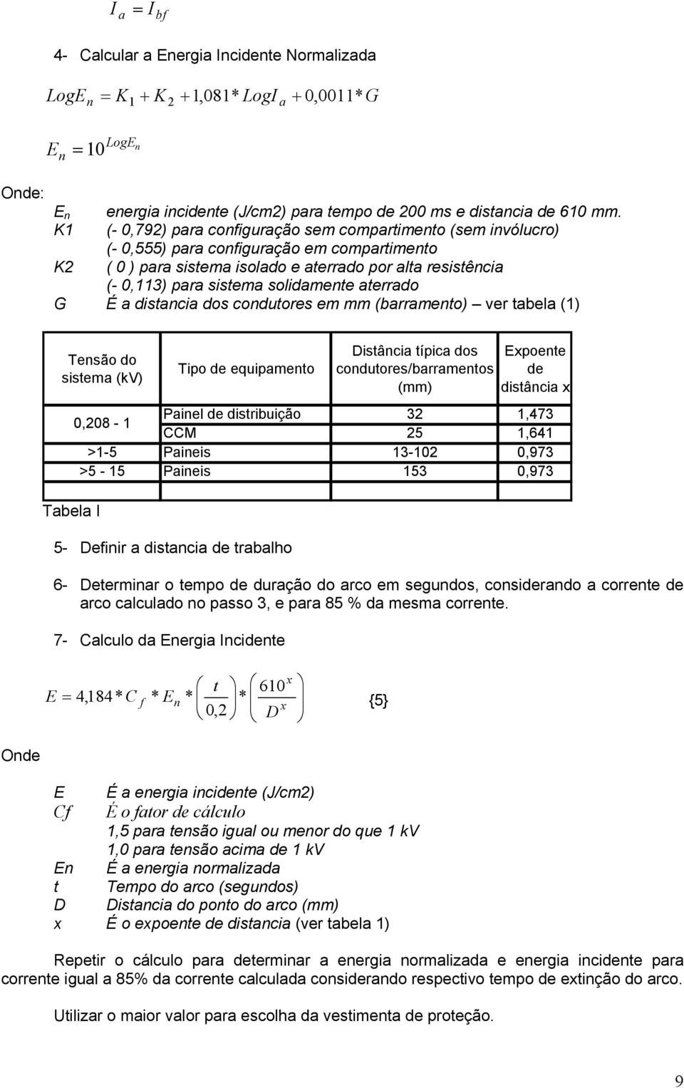 solidamente aterrado G É a distancia dos condutores em mm (barramento) ver tabela (1) Tensão do sistema (kv) Tipo de equipamento Distância típica dos condutores/barramentos (mm) Expoente de distância