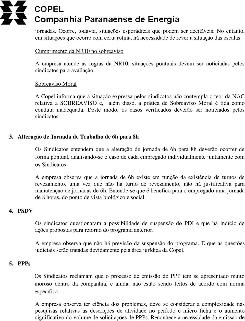 Sobreaviso Moral A Copel informa que a situação expressa pelos sindicatos não contempla o teor da NAC relativa a SOBREAVISO e, além disso, a prática de Sobreaviso Moral é tida como conduta inadequada.