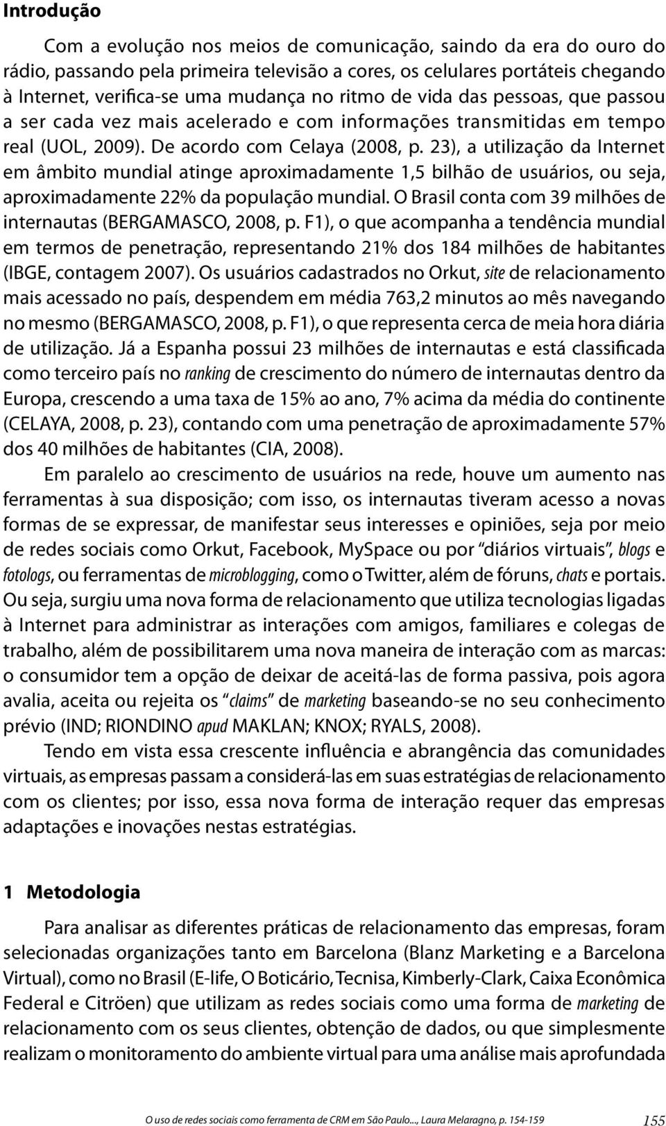 23), a utilização da Internet em âmbito mundial atinge aproximadamente 1,5 bilhão de usuários, ou seja, aproximadamente 22% da população mundial.