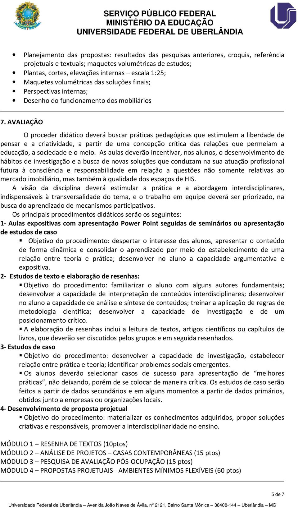 AVALIAÇÃO O proceder didático deverá buscar práticas pedagógicas que estimulem a liberdade de pensar e a criatividade, a partir de uma concepção crítica das relações que permeiam a educação, a