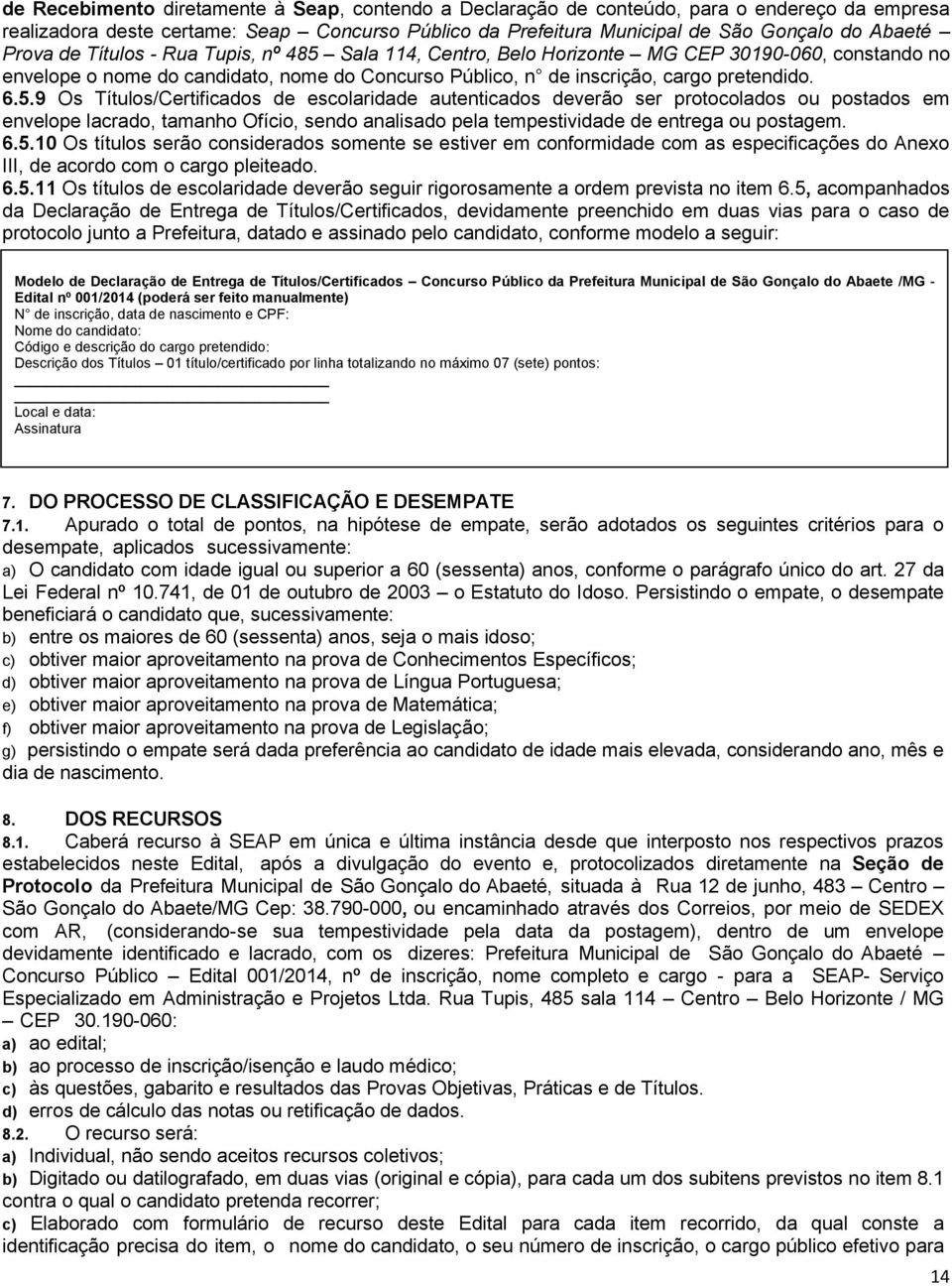 Sala 114, Centro, Belo Horizonte MG CEP 390-060, constando no envelope o nome do candidato, nome do Concurso Público, n de inscrição, cargo pretendido. 6.5.