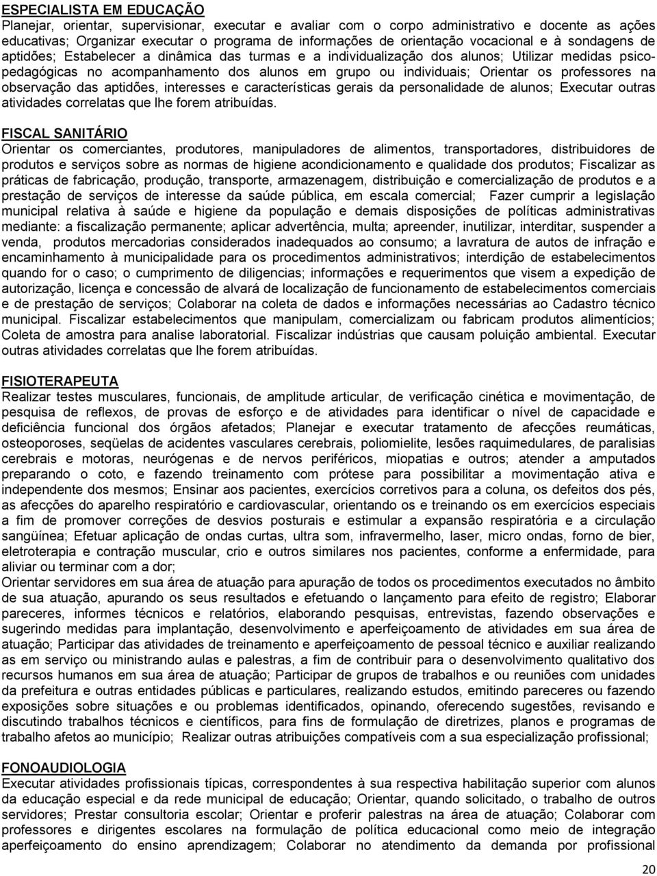 Orientar os professores na observação das aptidões, interesses e características gerais da personalidade de alunos; Executar outras atividades correlatas que lhe forem atribuídas.