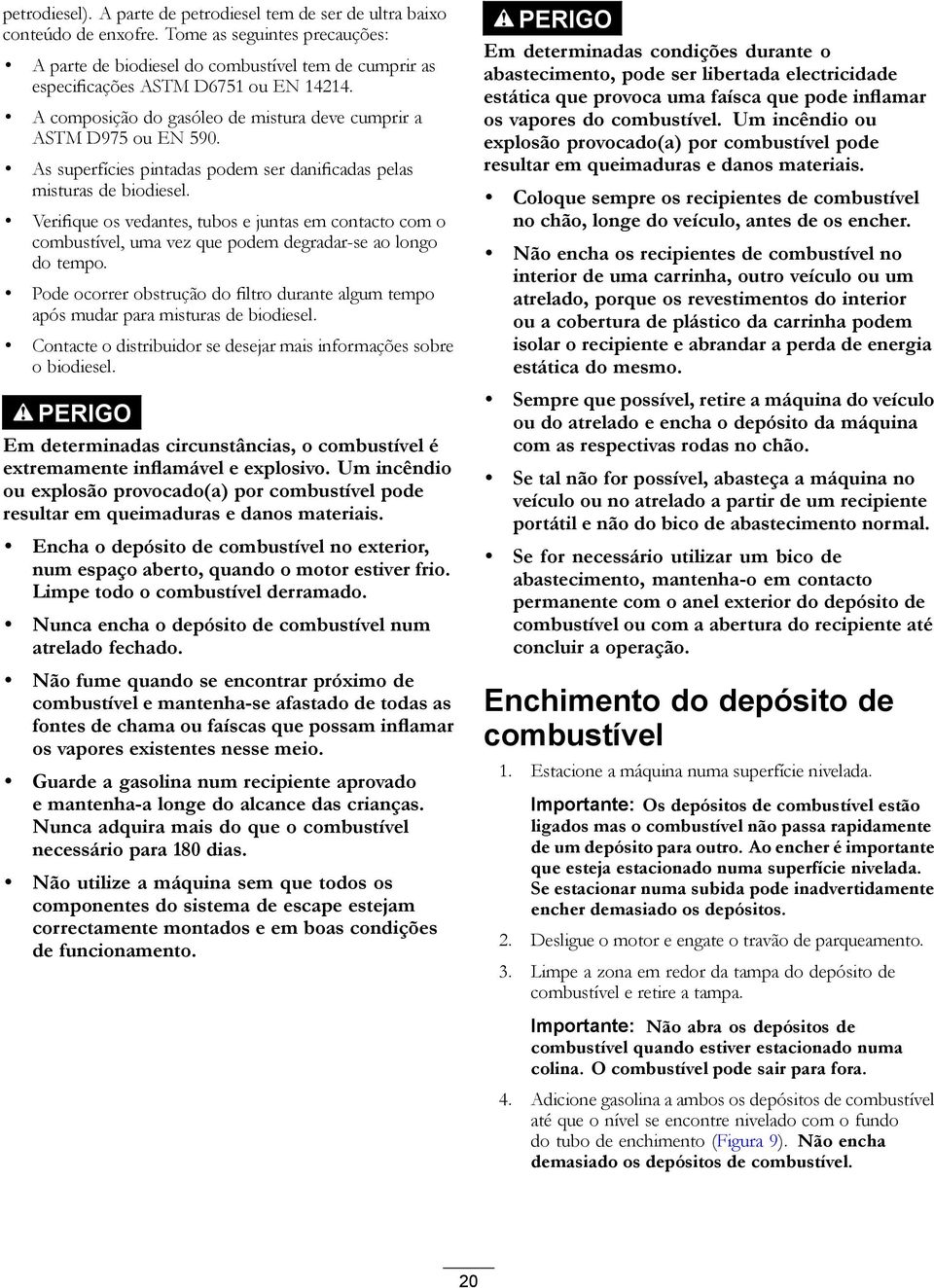 As superfícies pintadas podem ser danificadas pelas misturas de biodiesel. Verifique os vedantes, tubos e juntas em contacto com o combustível, uma vez que podem degradar-se ao longo do tempo.