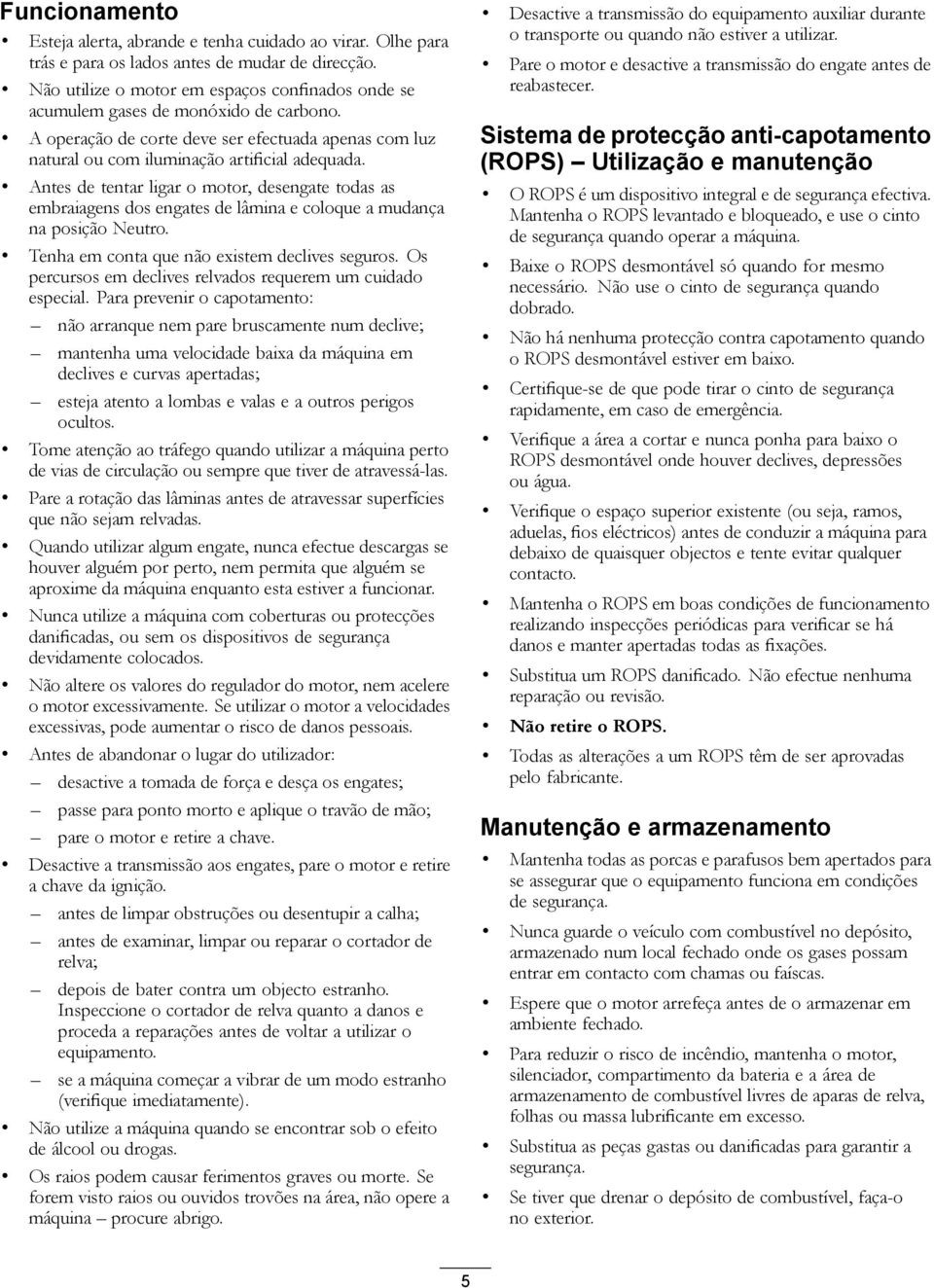 Antes de tentar ligar o motor, desengate todas as embraiagens dos engates de lâmina e coloque a mudança na posição Neutro. Tenha em conta que não existem declives seguros.